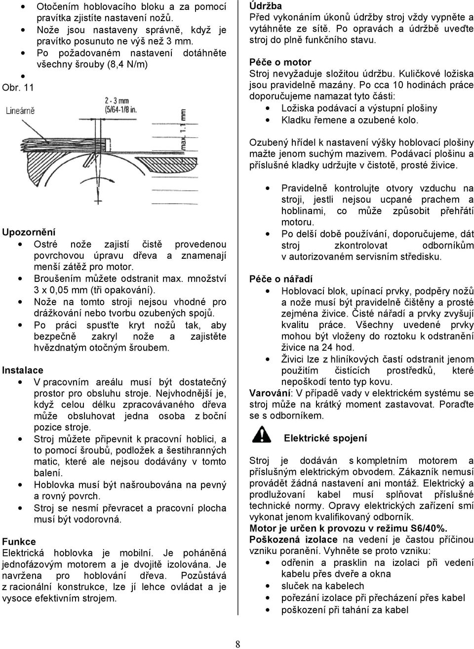 Po opravách a údržbě uveďte stroj do plně funkčního stavu. Péče o motor Stroj nevyžaduje složitou údržbu. Kuličkové ložiska jsou pravidelně mazány.