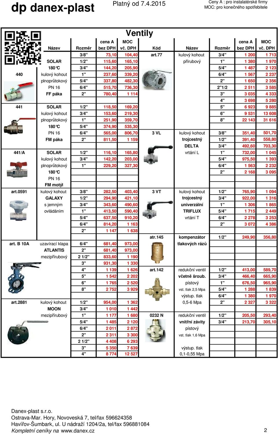 337,80 482,30 2" 1 650 2 356 PN 16 6/4" 515,70 736,30 2"1/2 2 511 3 585 FF páka 2" 780,40 1 114 3" 3 035 4 333 4" 3 698 5 280 441 SOLAR 1/2" 118,50 169,20 5" 6 923 9 885 kulový kohout 3/4" 153,60