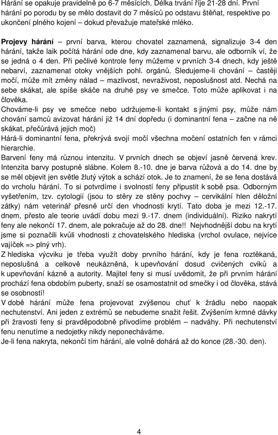 Projevy hárání první barva, kterou chovatel zaznamená, signalizuje 3-4 den hárání, takže laik počítá hárání ode dne, kdy zaznamenal barvu, ale odborník ví, že se jedná o 4 den.