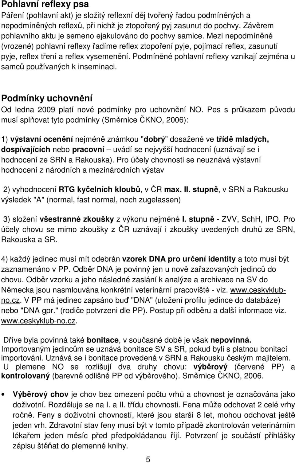 Mezi nepodmíněné (vrozené) pohlavní reflexy řadíme reflex ztopoření pyje, pojímací reflex, zasunutí pyje, reflex tření a reflex vysemenění.