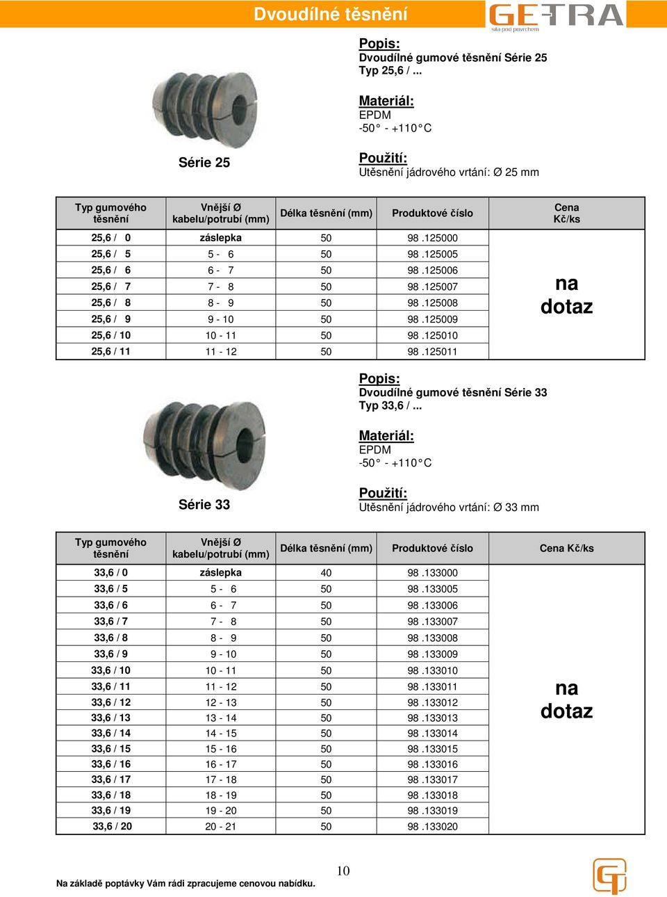 .. Série 33 U jádrového vrtání: Ø 33 mm Délka (mm) Ce 33,6 / 0 záslepka 40 98.133000 33,6 / 5 5-6 50 98.133005 33,6 / 6 6-7 50 98.133006 33,6 / 7 7-8 50 98.133007 33,6 / 8 8-9 50 98.