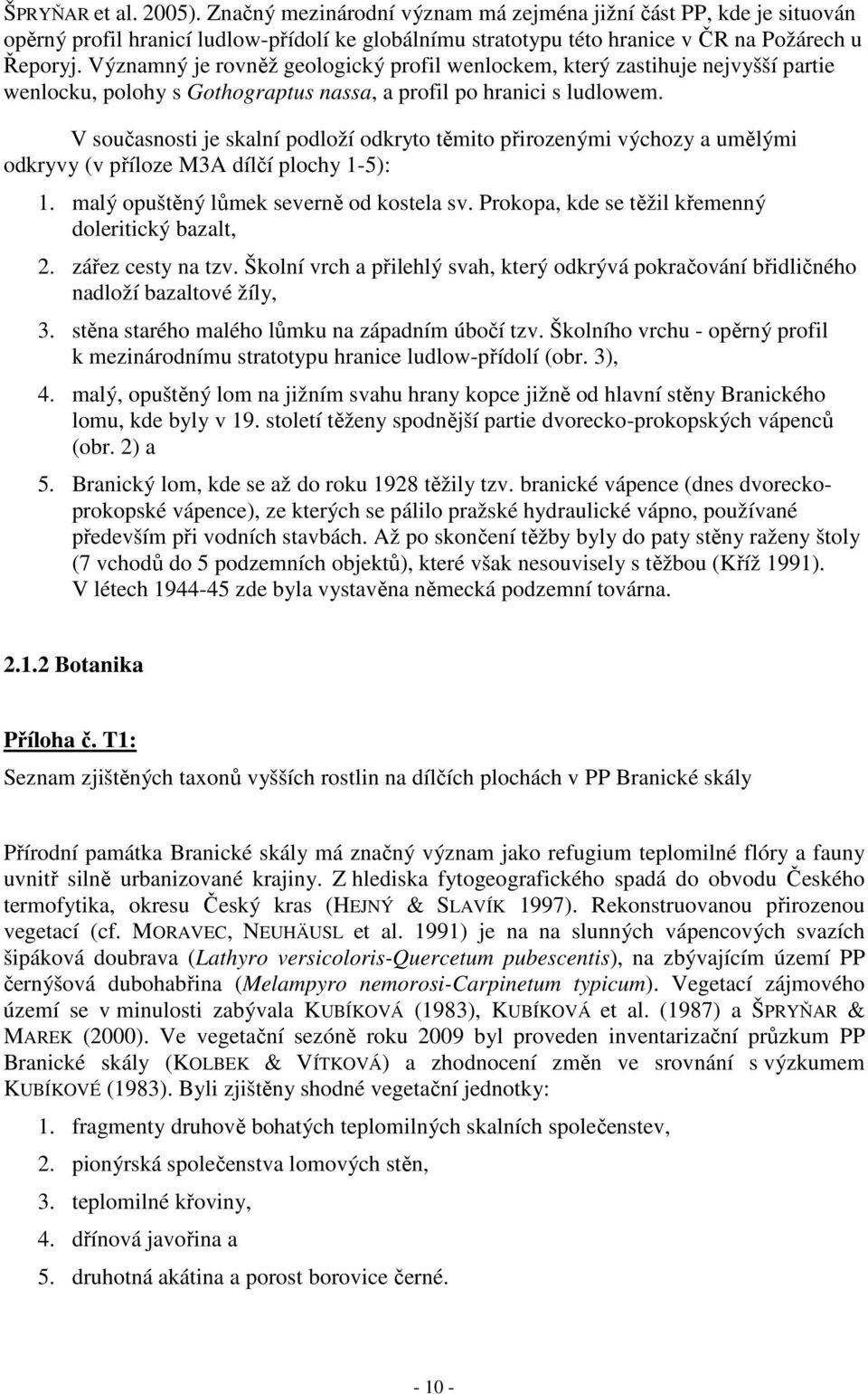 V současnosti je skalní podloží odkryto těmito přirozenými výchozy a umělými odkryvy (v příloze M3A dílčí plochy 1-5): 1. malý opuštěný lůmek severně od kostela sv.