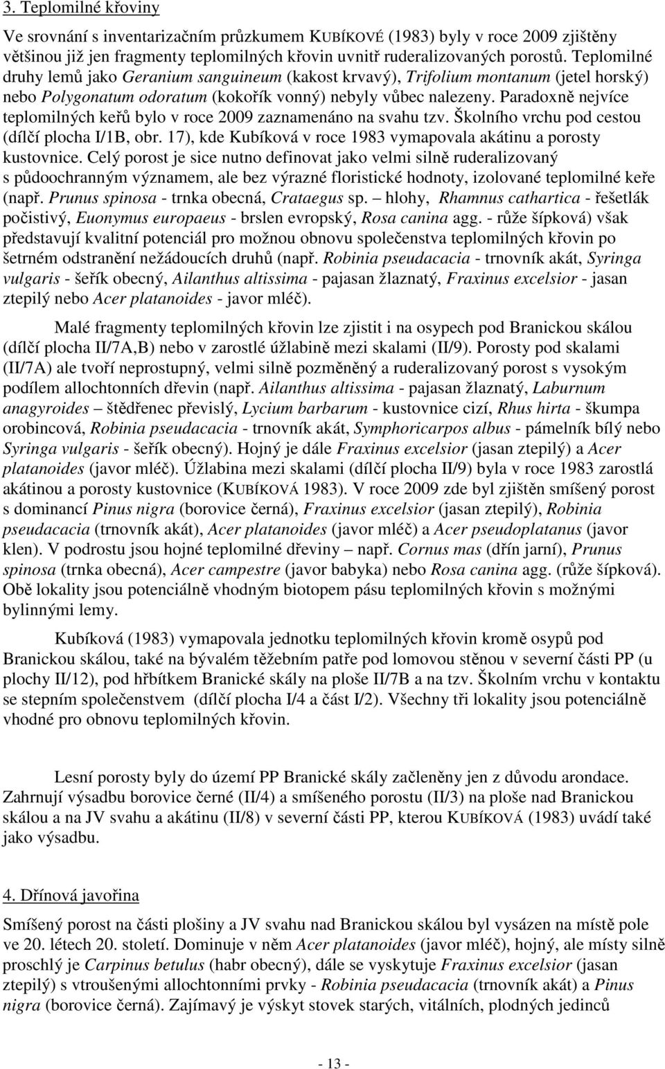 Paradoxně nejvíce teplomilných keřů bylo v roce 2009 zaznamenáno na svahu tzv. Školního vrchu pod cestou (dílčí plocha I/1B, obr. 17), kde Kubíková v roce 1983 vymapovala akátinu a porosty kustovnice.