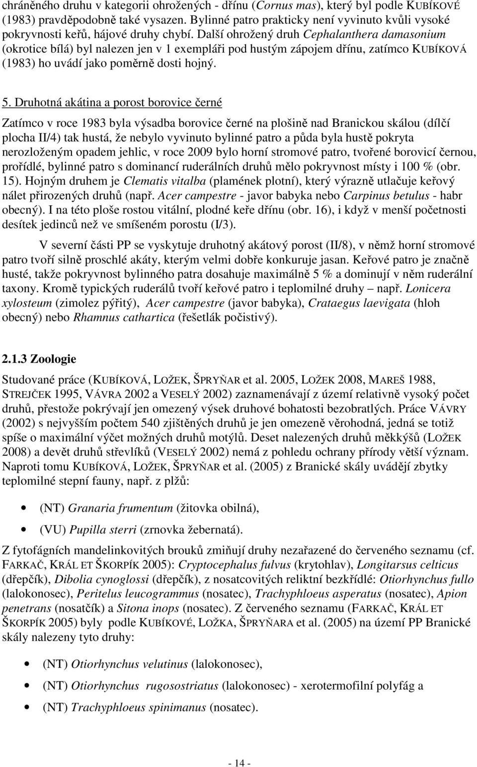 Další ohrožený druh Cephalanthera damasonium (okrotice bílá) byl nalezen jen v 1 exempláři pod hustým zápojem dřínu, zatímco KUBÍKOVÁ (1983) ho uvádí jako poměrně dosti hojný. 5.