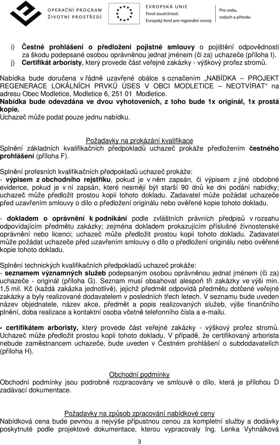 Nabídka bude doručena v řádně uzavřené obálce s označením NABÍDKA PROJEKT REGENERACE LOKÁLNÍCH PRVKŮ ÚSES V OBCI MODLETICE NEOTVÍRAT na adresu Obec Modletice, Modletice 6, 251 01 Modletice.