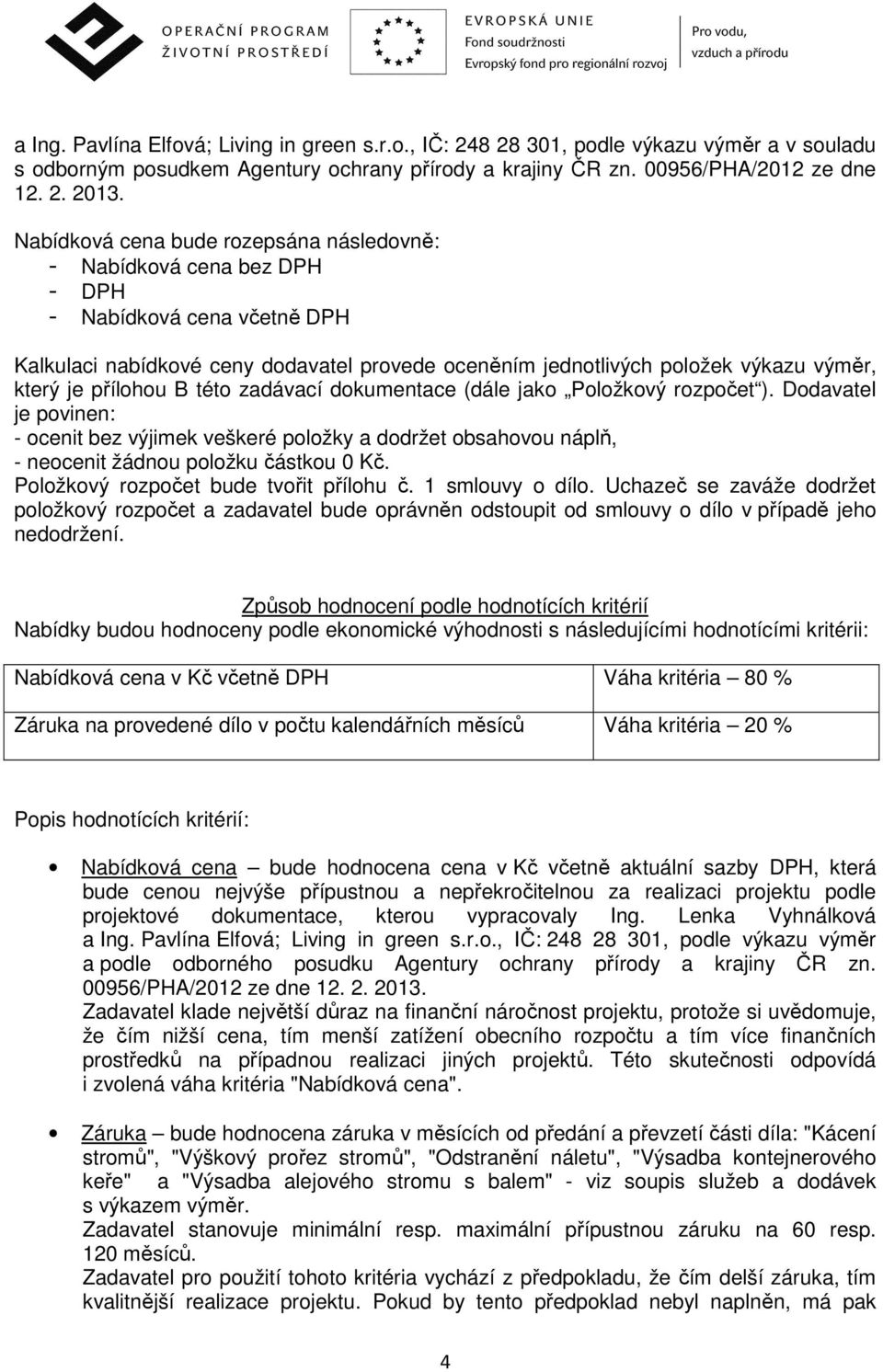 přílohou B této zadávací dokumentace (dále jako Položkový rozpočet ). Dodavatel je povinen: - ocenit bez výjimek veškeré položky a dodržet obsahovou náplň, - neocenit žádnou položku částkou 0 Kč.