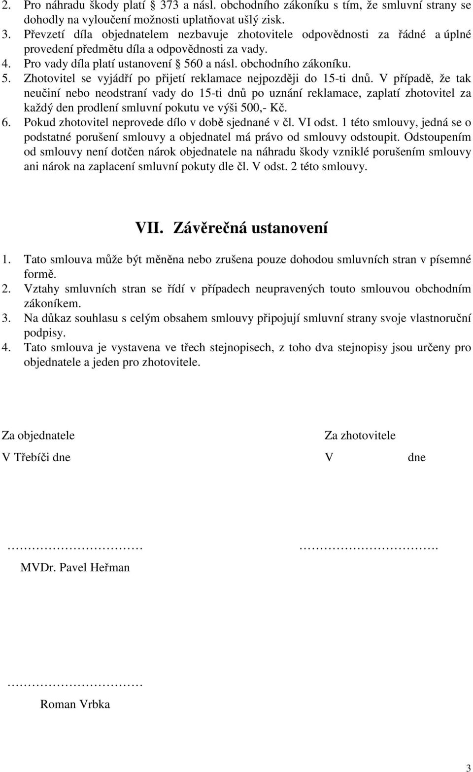 V případě, že tak neučiní nebo neodstraní vady do 15-ti dnů po uznání reklamace, zaplatí zhotovitel za každý den prodlení smluvní pokutu ve výši 500,- Kč. 6.