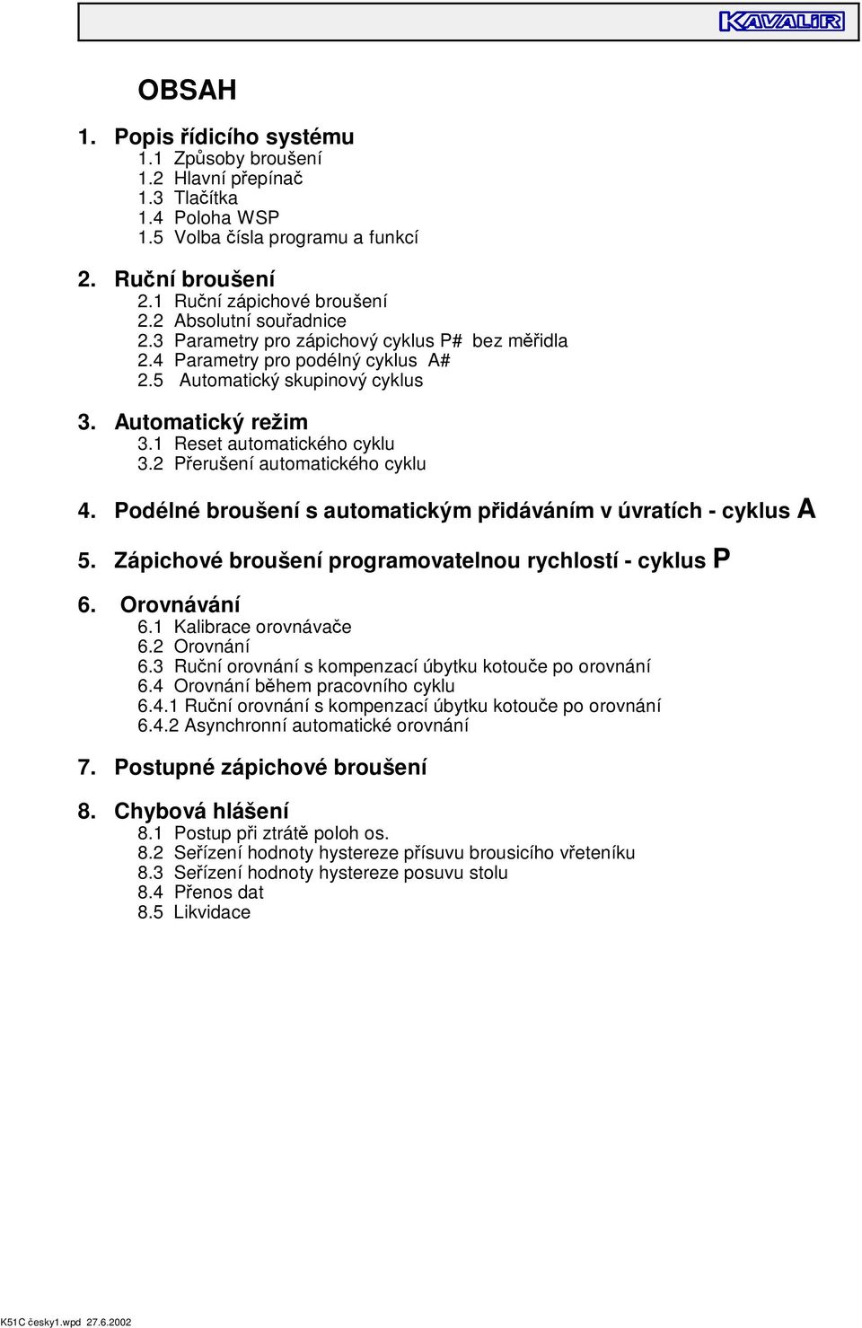 2 P erušení automatického cyklu 4. Podélné broušení s automatickým p idáváním v úvratích - cyklus A 5. Zápichové broušení programovatelnou rychlostí - cyklus P 6. Orovnávání 6.