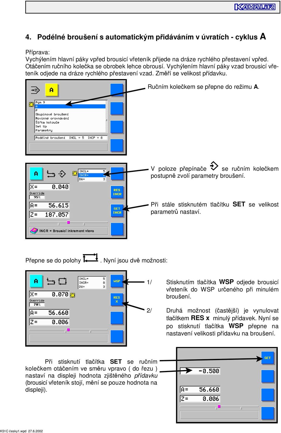 Ru ním kole kem se p epne do re imu A. V poloze p epína e se ru ním kole kem postupn zvolí parametry broušení. P i stále stisknutém tla ítku SET se velikost parametr nastaví. P epne se do polohy.