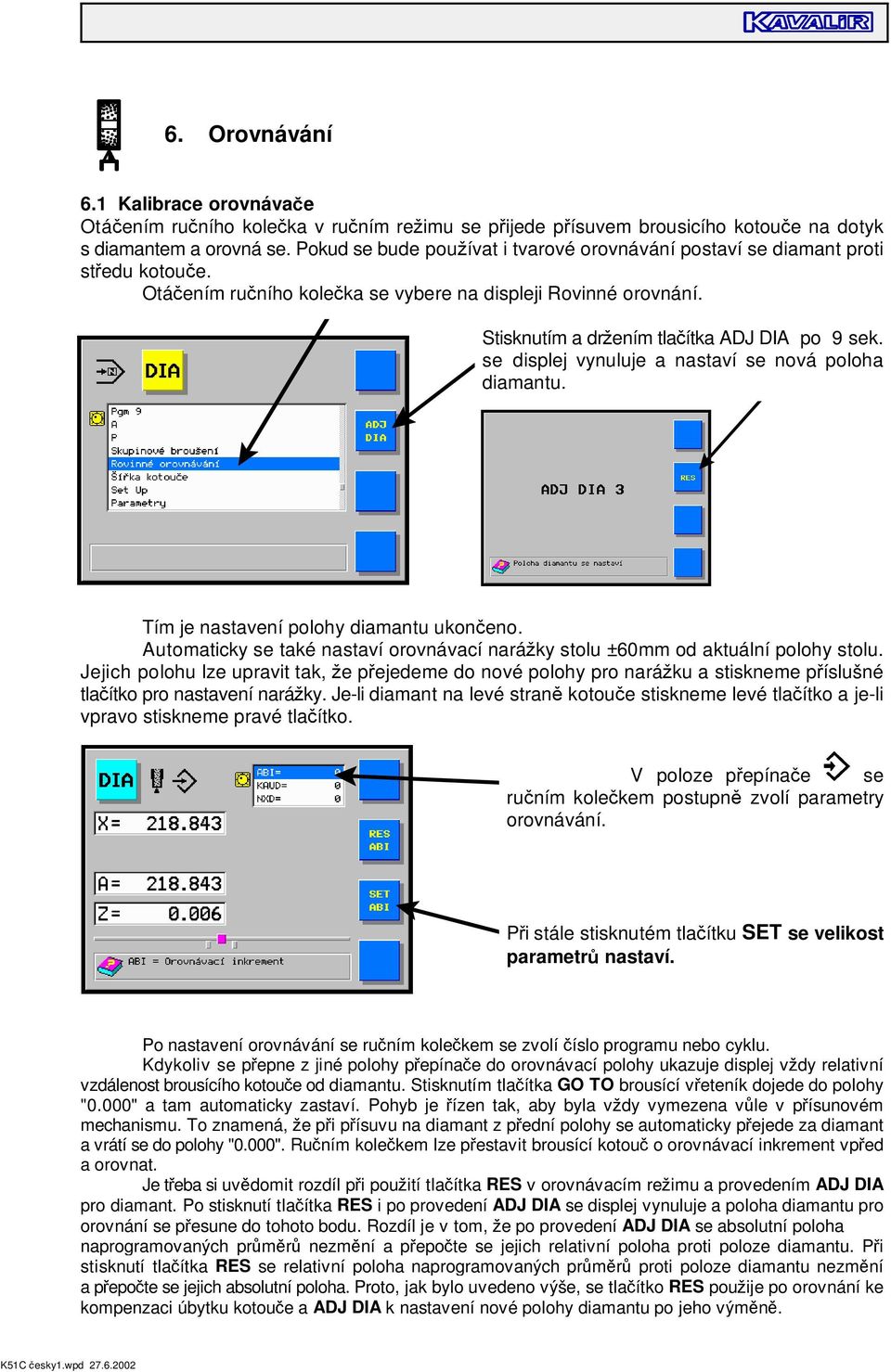 se displej vynuluje a nastaví se nová poloha diamantu. Tím je nastavení polohy diamantu ukon eno. Automaticky se také nastaví orovnávací nará ky stolu ±60mm od aktuální polohy stolu.