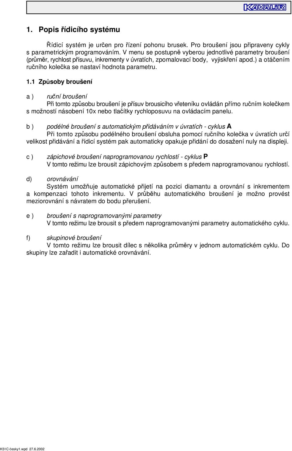 1.1 Zp soby broušení a ) ru ní broušení P i tomto zp sobu broušení je p ísuv brousicího v eteníku ovládán p ímo ru ním kole kem s mo ností násobení 10x nebo tla ítky rychloposuvu na ovládacím panelu.