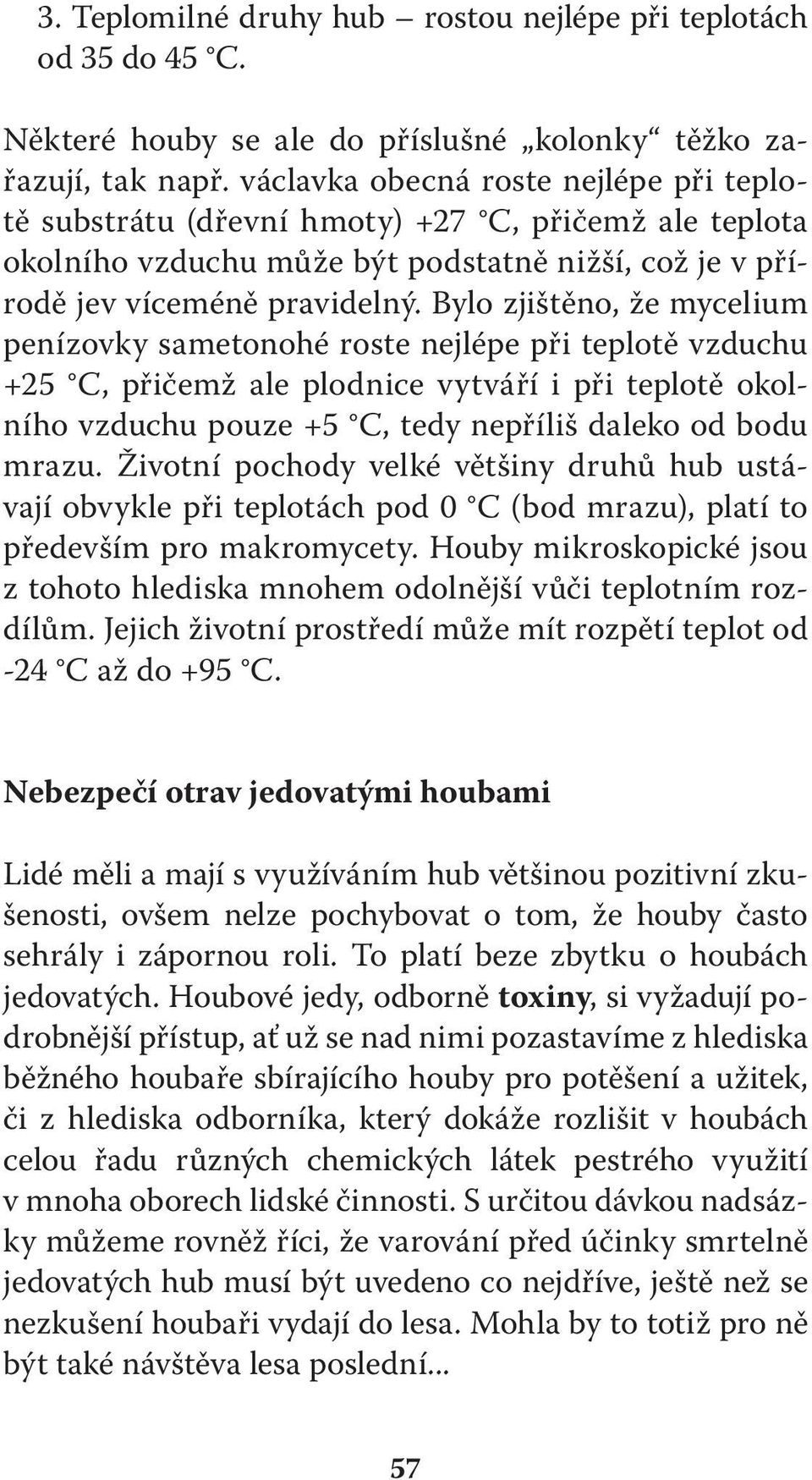 Bylo zjištěno, že mycelium penízovky sametonohé roste nejlépe při teplotě vzduchu +25 C, přičemž ale plodnice vytváří i při teplotě okolního vzduchu pouze +5 C, tedy nepříliš daleko od bodu mrazu.