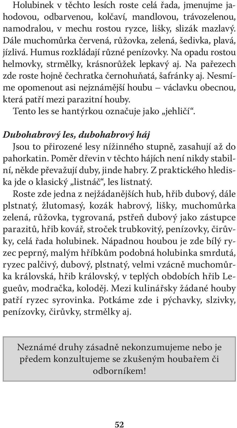 Na pařezech zde roste hojně čechratka černohuňatá, šafránky aj. Nesmíme opomenout asi nejznámější houbu václavku obecnou, která patří mezi parazitní houby.