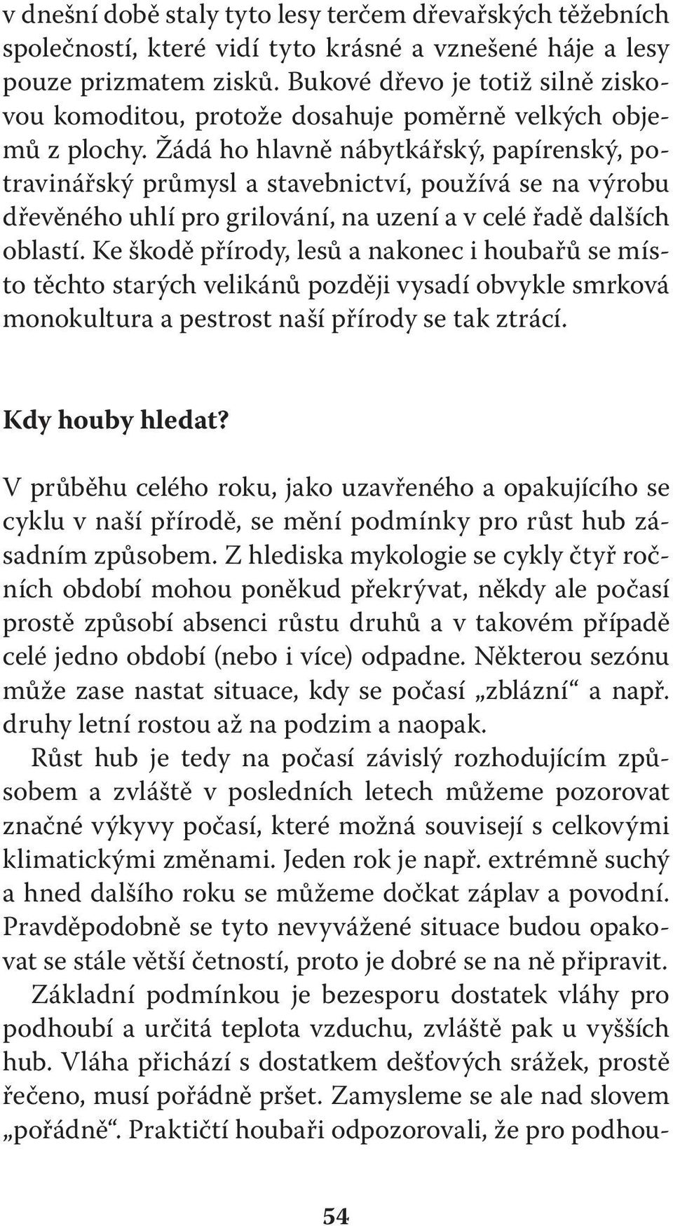 Žádá ho hlavně nábytkářský, papírenský, potravinářský průmysl a stavebnictví, používá se na výrobu dřevěného uhlí pro grilování, na uzení a v celé řadě dalších oblastí.