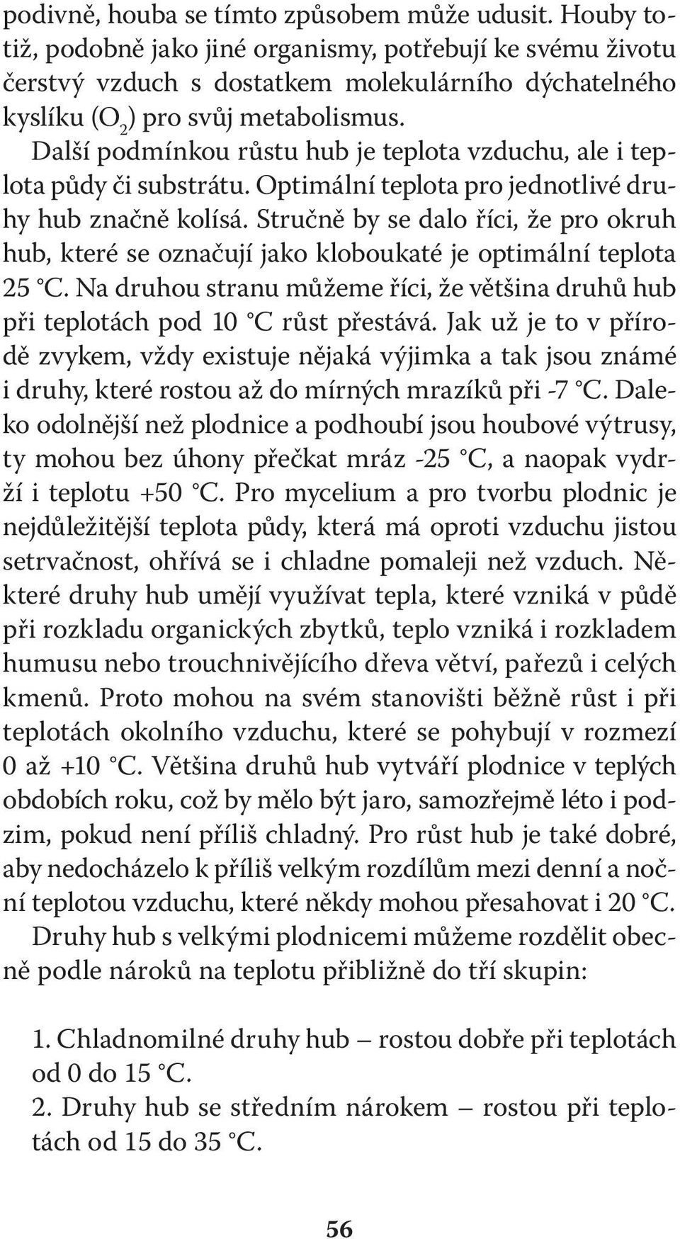 Další podmínkou růstu hub je teplota vzduchu, ale i teplota půdy či substrátu. Optimální teplota pro jednotlivé druhy hub značně kolísá.