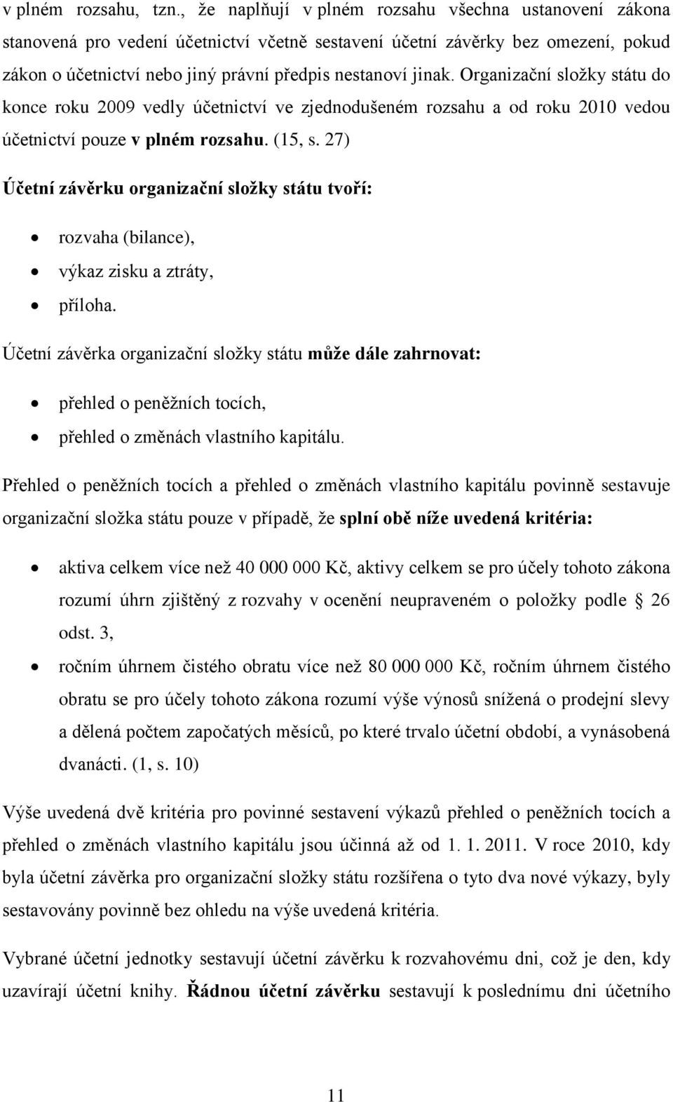 Organizační složky státu do konce roku 2009 vedly účetnictví ve zjednodušeném rozsahu a od roku 2010 vedou účetnictví pouze v plném rozsahu. (15, s.