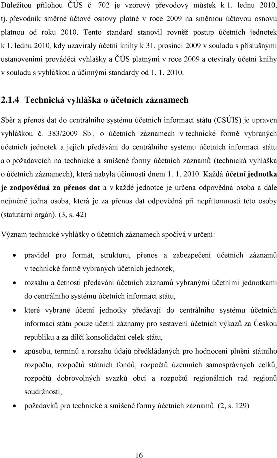 prosinci 2009 v souladu s příslušnými ustanoveními prováděcí vyhlášky a ČÚS platnými v roce 2009 a otevíraly účetní knihy v souladu s vyhláškou a účinnými standardy od 1.