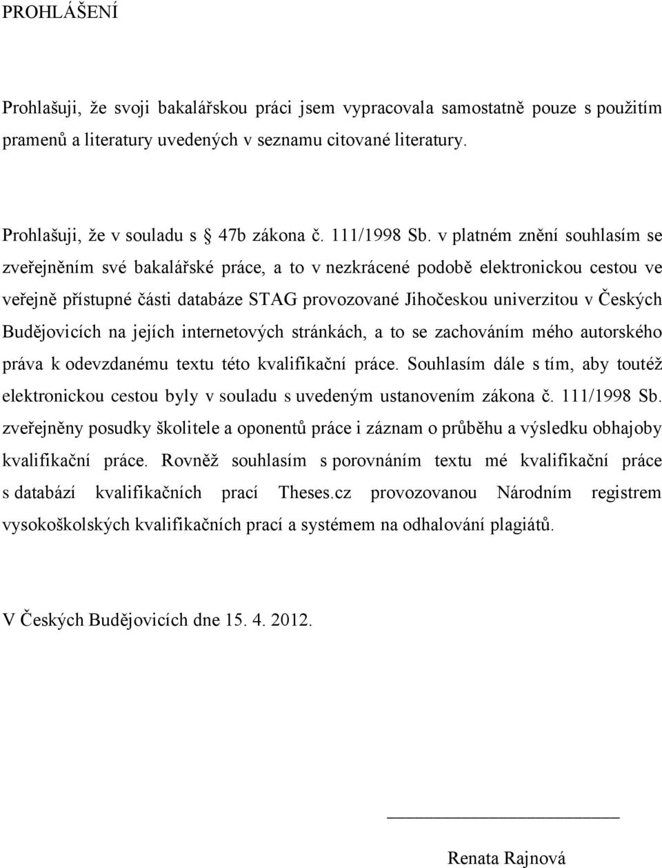 v platném znění souhlasím se zveřejněním své bakalářské práce, a to v nezkrácené podobě elektronickou cestou ve veřejně přístupné části databáze STAG provozované Jihočeskou univerzitou v Českých