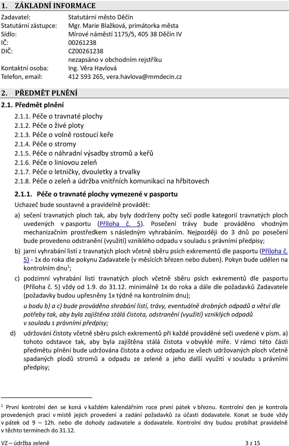 Věra Havlová Telefon, email: 412 593 265, vera.havlova@mmdecin.cz 2. PŘEDMĚT PLNĚNÍ 2.1. Předmět plnění 2.1.1. Péče o travnaté plochy 2.1.2. Péče o živé ploty 2.1.3. Péče o volně rostoucí keře 2.1.4. Péče o stromy 2.