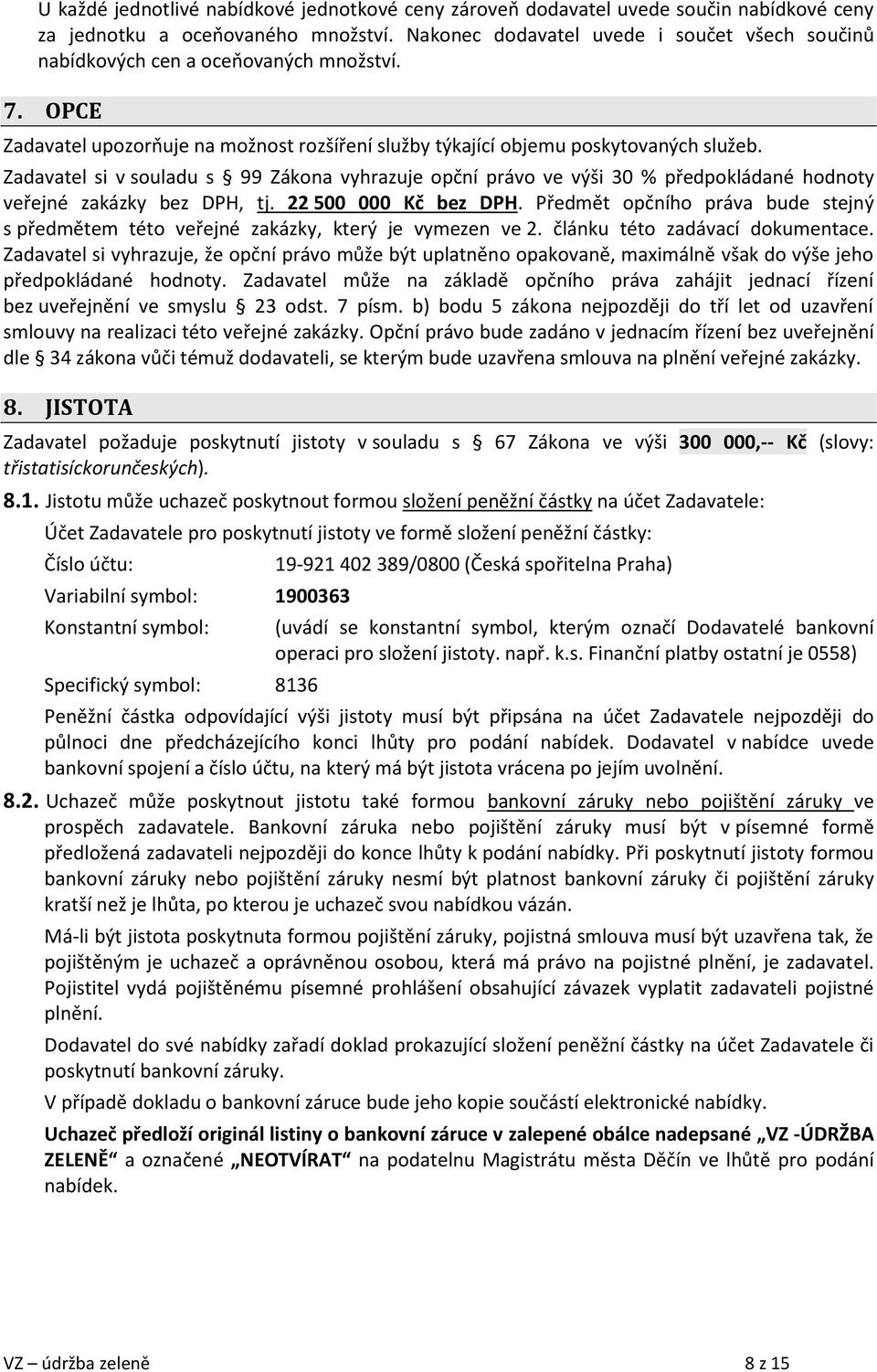 Zadavatel si v souladu s 99 Zákona vyhrazuje opční právo ve výši 30 % předpokládané hodnoty veřejné zakázky bez DPH, tj. 22 500 000 Kč bez DPH.