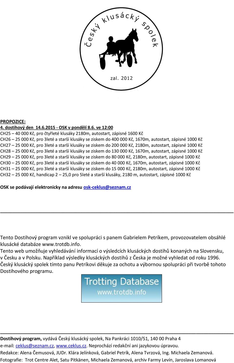 ve 12:00 CH25 40 000 Kč, pro čtyřleté klusáky 2180m, autostart, zápisné 1600 Kč CH26 25 000 Kč, pro 3leté a starší klusáky se ziskem do 400 000 Kč, 1670m, autostart, zápisné 1000 Kč CH27 25 000 Kč,