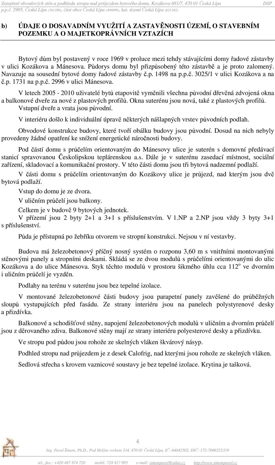 p.č. 2996 v ulici Mánesova. V letech 2005-2010 uživatelé bytů etapovitě vyměnili všechna původní dřevěná zdvojená okna a balkonové dveře za nové z plastových profilů.