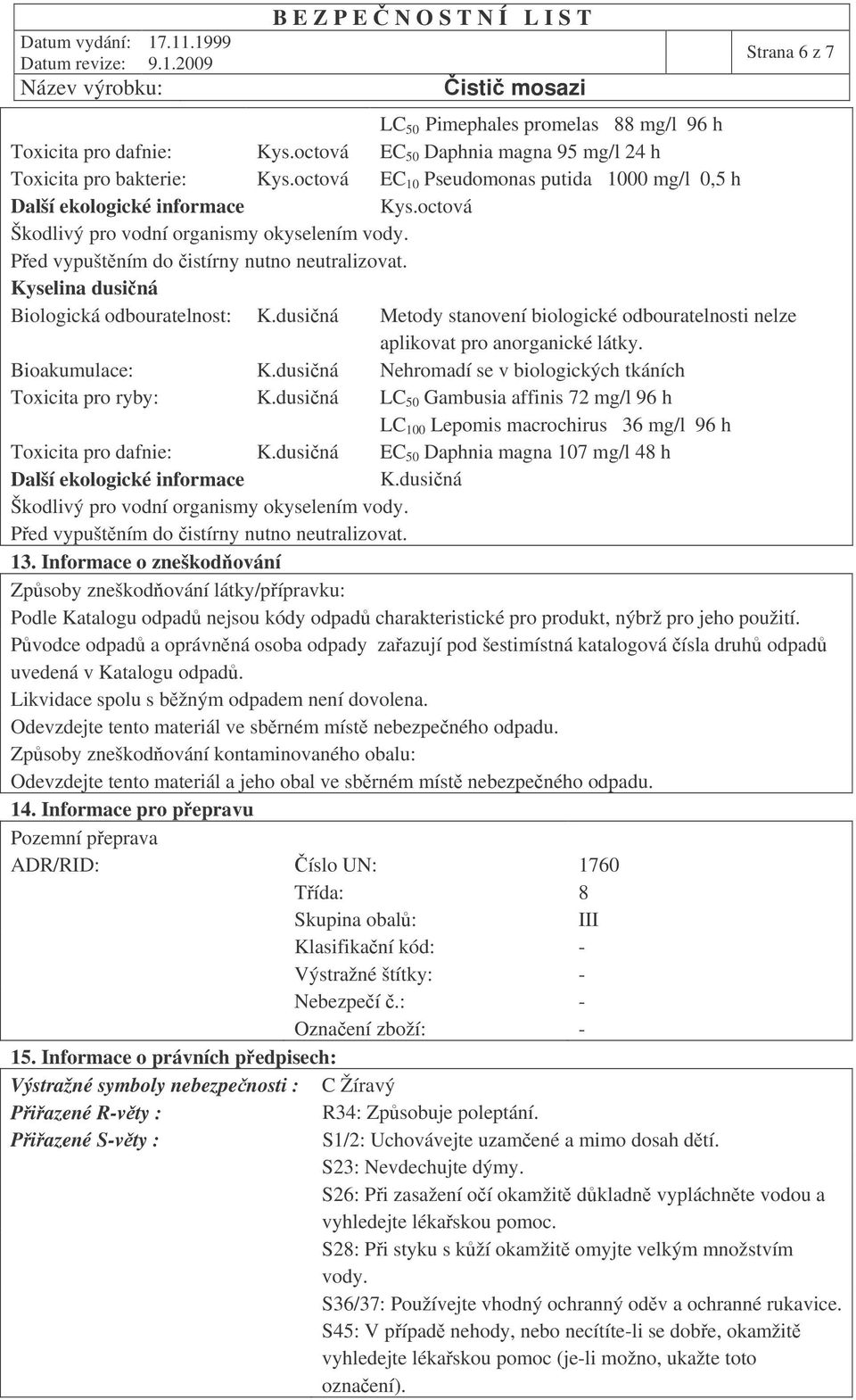 Kyselina dusiná Biologická odbouratelnost: K.dusiná Metody stanovení biologické odbouratelnosti nelze aplikovat pro anorganické látky. Bioakumulace: K.