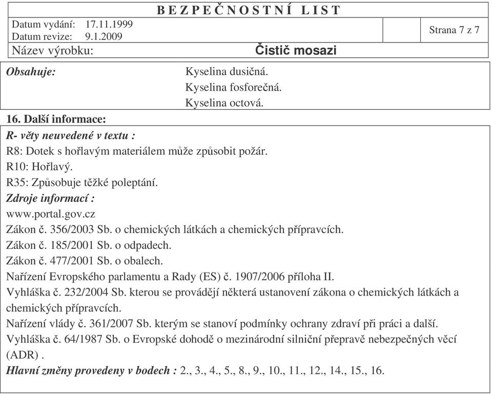 Naízení Evropského parlamentu a Rady (ES). 1907/2006 píloha II. Vyhláška. 232/2004 Sb. kterou se provádjí nkterá ustanovení zákona o chemických látkách a chemických pípravcích. Naízení vlády.