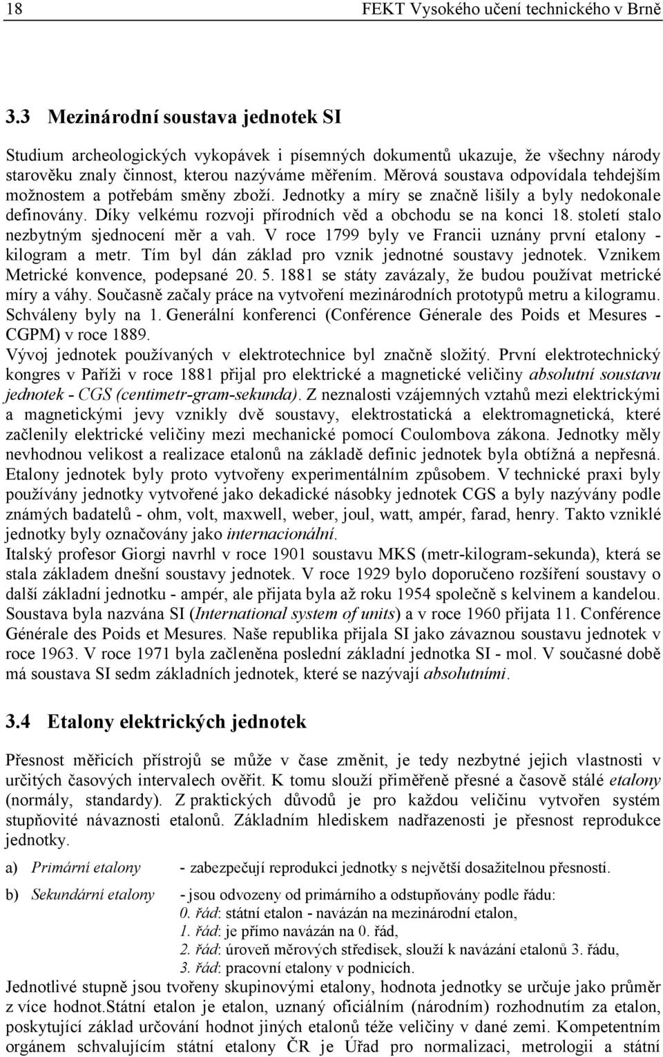 Měrová soustava odpovídala tehdejším možnostem a potřebám směny zboží. Jednotky a míry se značně lišily a byly nedokonale definovány. Díky velkému rozvoji přírodních věd a obchodu se na konci 18.