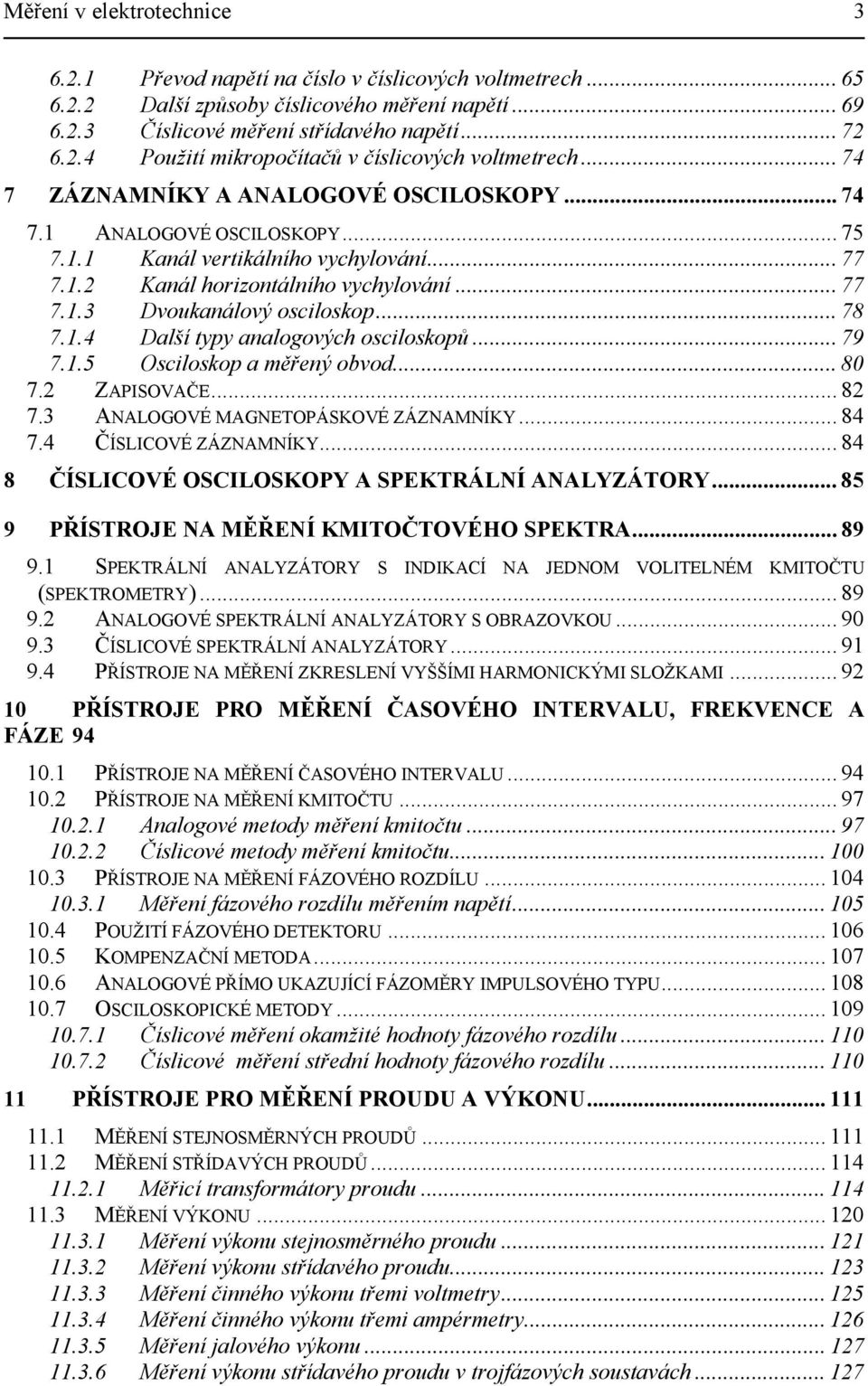 .. 77 7.1.3 Dvoukanálový osciloskop... 78 7.1.4 Další typy analogových osciloskopů... 79 7.1.5 Osciloskop a měřený obvod... 80 7. ZAPISOVAČE... 8 7.3 ANALOGOVÉ MAGNETOPÁSKOVÉ ZÁZNAMNÍKY... 84 7.
