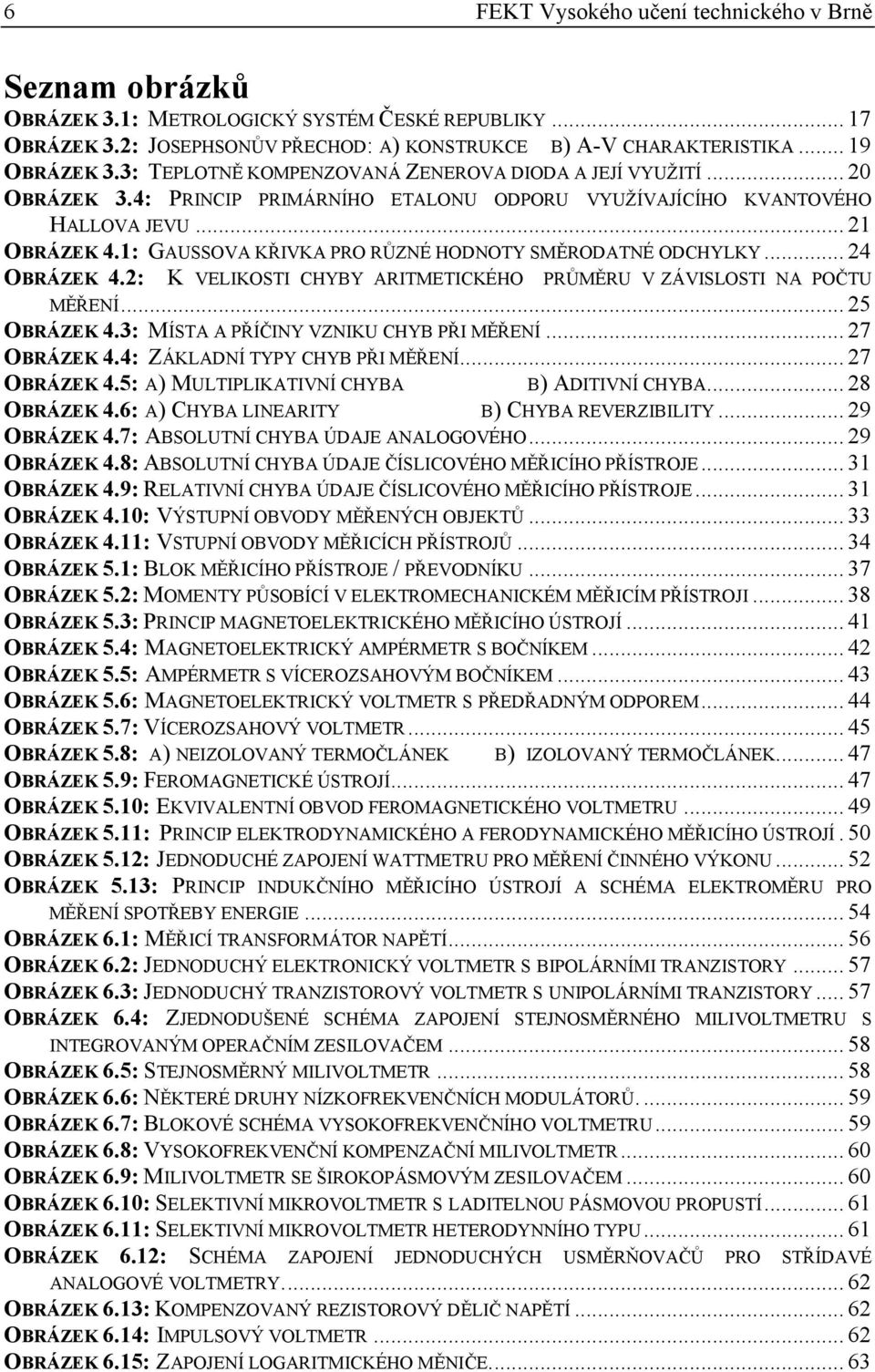 1: GAUSSOVA KŘIVKA PO ŮZNÉ HODNOTY SMĚODATNÉ ODCHYLKY... 4 OBÁZEK 4.: K VELIKOSTI CHYBY AITMETICKÉHO PŮMĚU V ZÁVISLOSTI NA POČTU MĚŘENÍ... 5 OBÁZEK 4.3: MÍSTA A PŘÍČINY VZNIKU CHYB PŘI MĚŘENÍ.