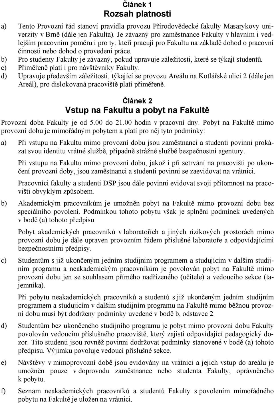 b) Pro studenty Fakulty je závazný, pokud upravuje záležitosti, které se týkají studentů. c) Přiměřeně platí i pro návštěvníky Fakulty.