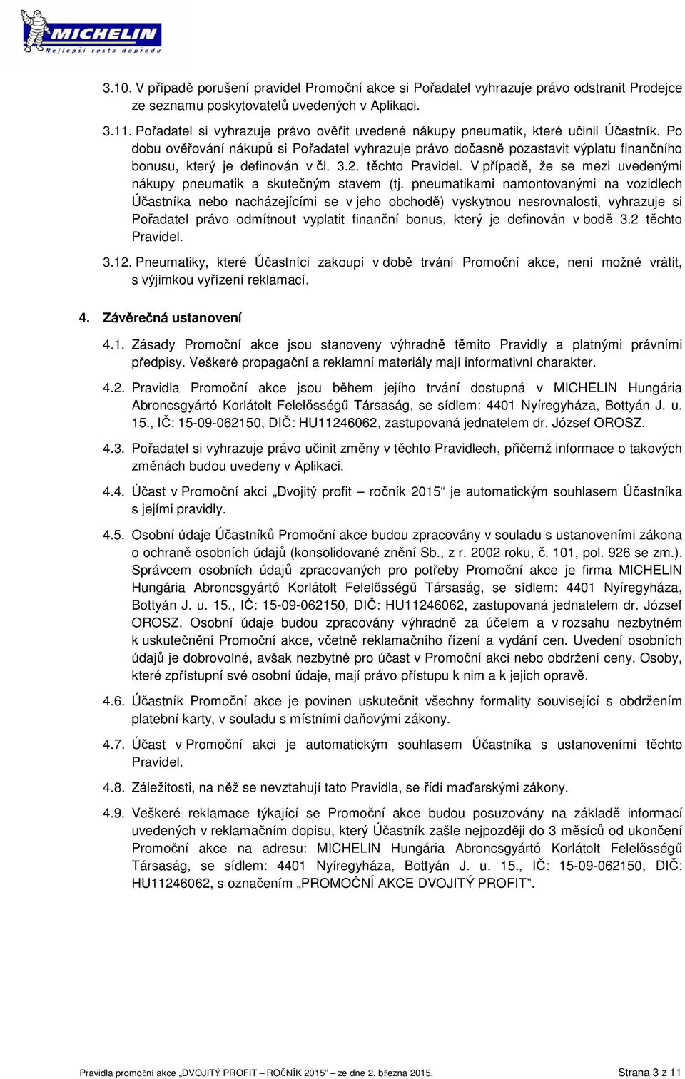 Po dobu ověřování nákupů si Pořadatel vyhrazuje právo dočasně pozastavit výplatu finančního bonusu, který je definován v čl. 3.2. těchto Pravidel.