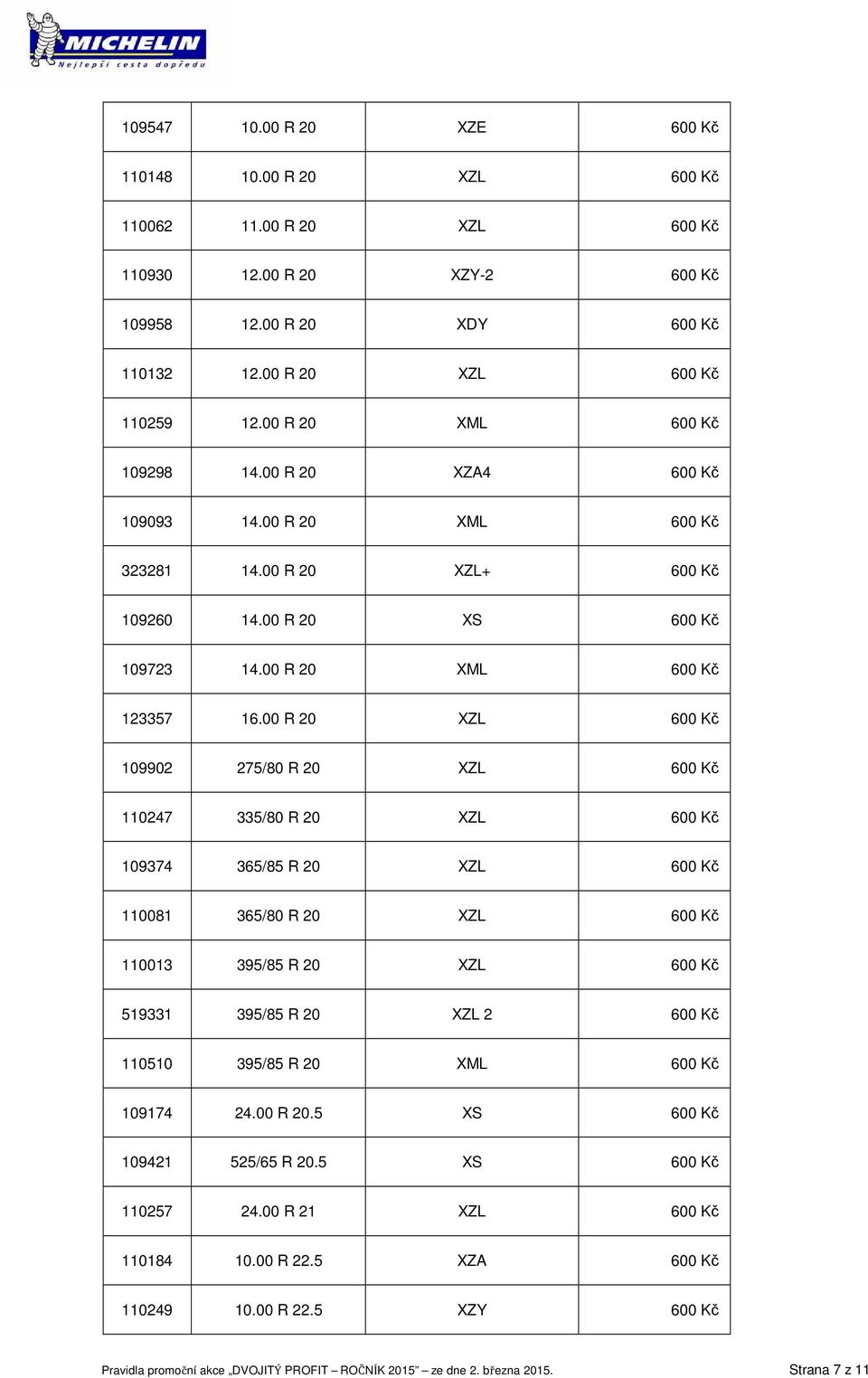 00 R 20 XZL 600 Kč 109902 275/80 R 20 XZL 600 Kč 110247 335/80 R 20 XZL 600 Kč 109374 365/85 R 20 XZL 600 Kč 110081 365/80 R 20 XZL 600 Kč 110013 395/85 R 20 XZL 600 Kč 519331 395/85 R 20 XZL 2 600