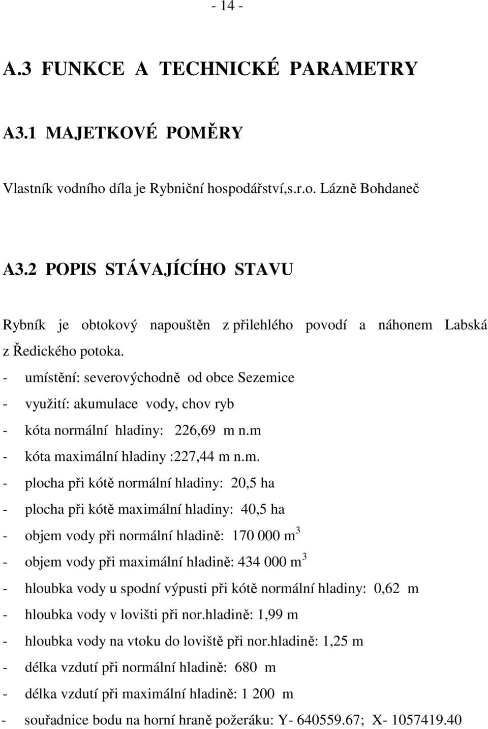 - umístění: severovýchodně od obce Sezemice - využití: akumulace vody, chov ryb - kóta normální hladiny: 226,69 m n.m - kóta maximální hladiny :227,44 m n.m. - plocha při kótě normální hladiny: 20,5