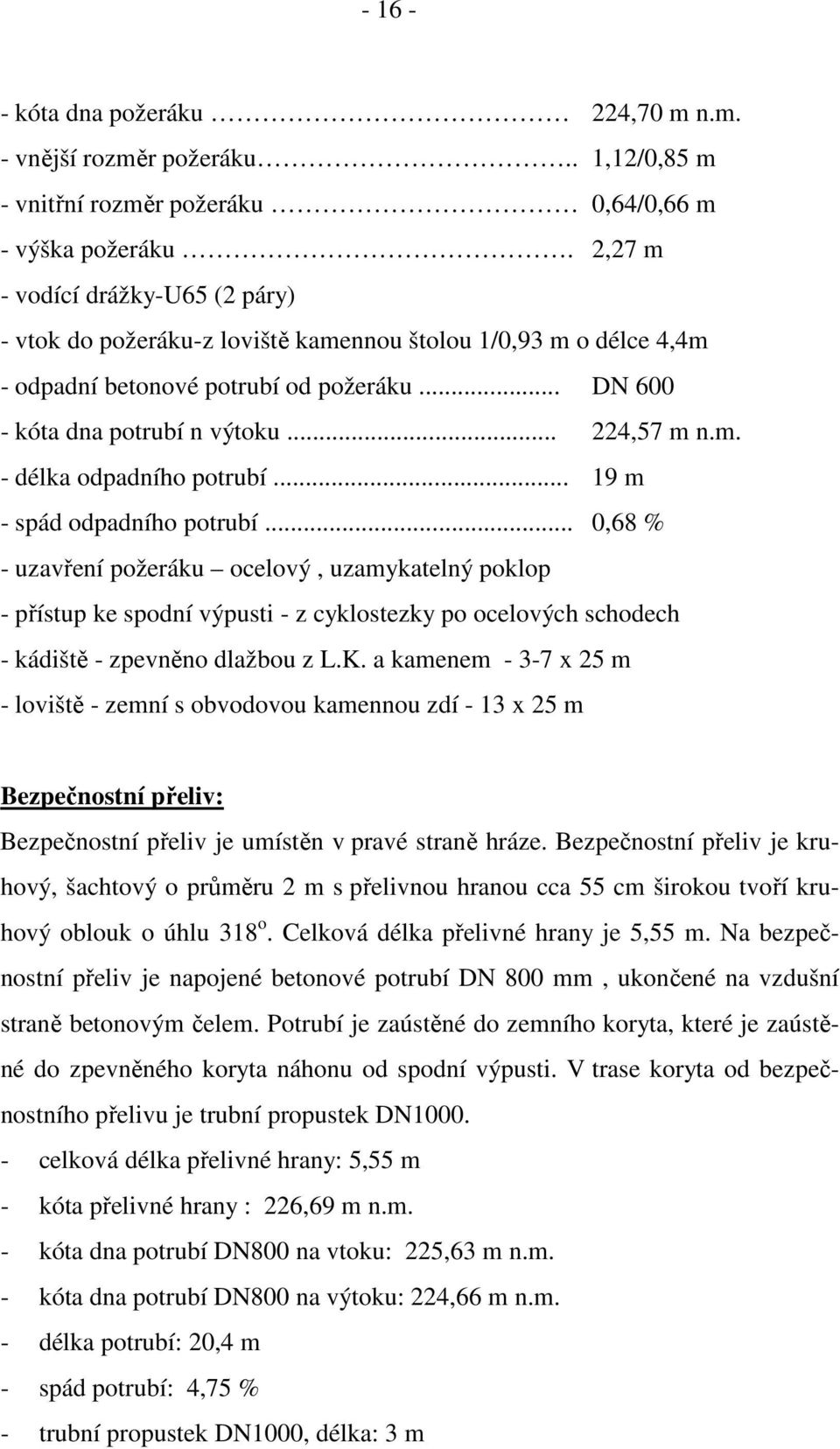 .. 19 m - spád odpadního potrubí... 0,68 % - uzavření požeráku ocelový, uzamykatelný poklop - přístup ke spodní výpusti - z cyklostezky po ocelových schodech - kádiště - zpevněno dlažbou z L.K.