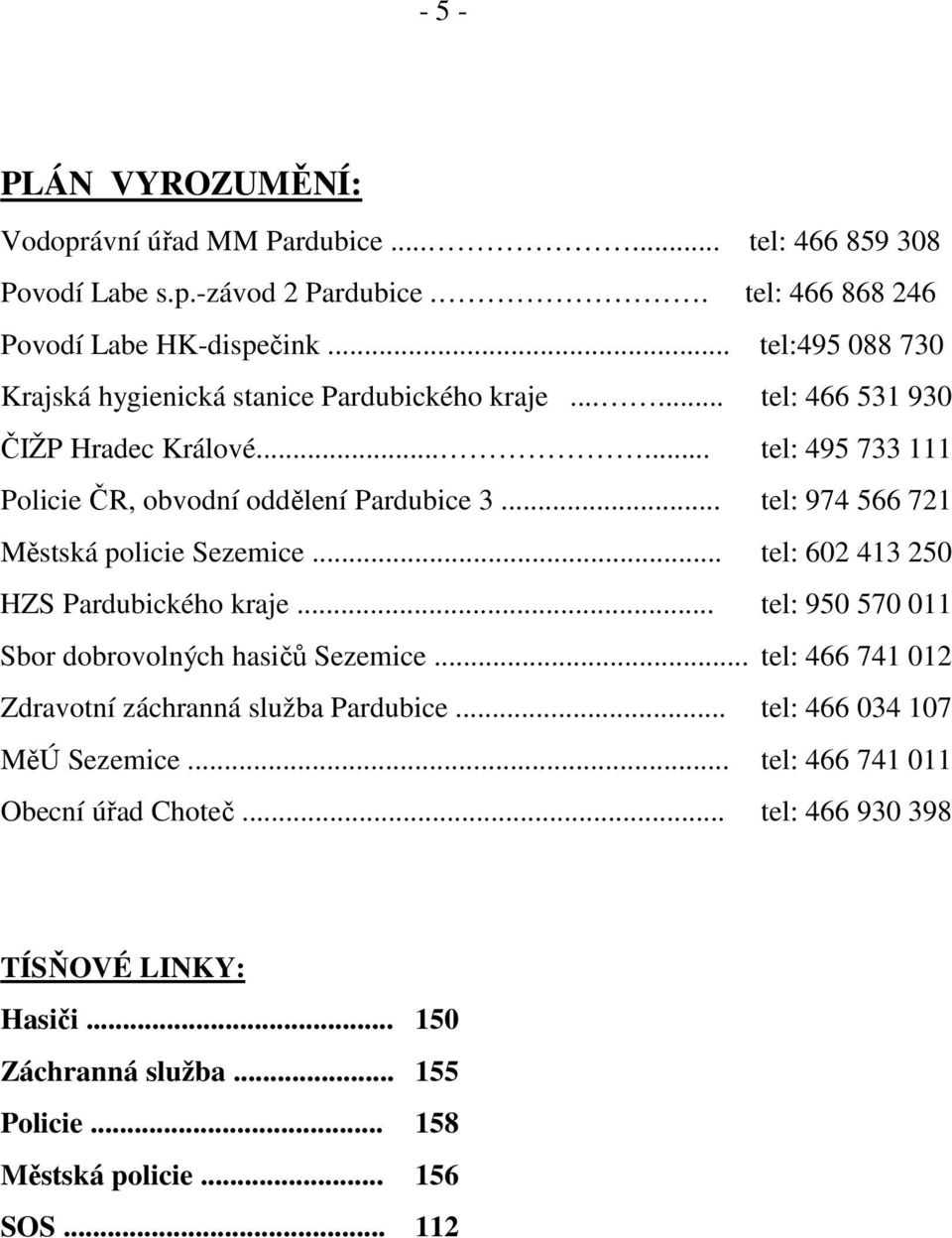 .. tel: 974 566 721 Městská policie Sezemice... tel: 602 413 250 HZS Pardubického kraje... tel: 950 570 011 Sbor dobrovolných hasičů Sezemice.