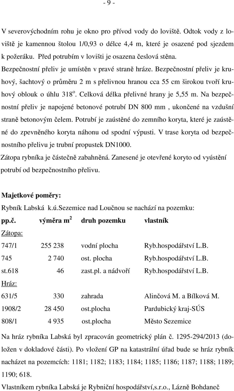 Bezpečnostní přeliv je kruhový, šachtový o průměru 2 m s přelivnou hranou cca 55 cm širokou tvoří kruhový oblouk o úhlu 318 o. Celková délka přelivné hrany je 5,55 m.