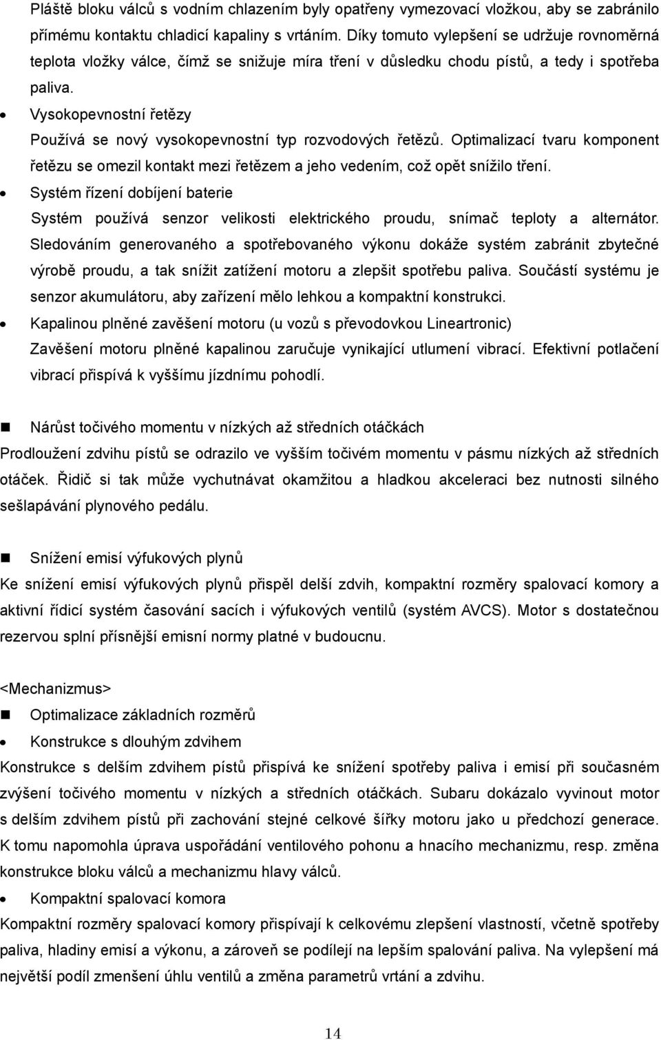 Vysokopevnostní řetězy Používá se nový vysokopevnostní typ rozvodových řetězů. Optimalizací tvaru komponent řetězu se omezil kontakt mezi řetězem a jeho vedením, což opět snížilo tření.