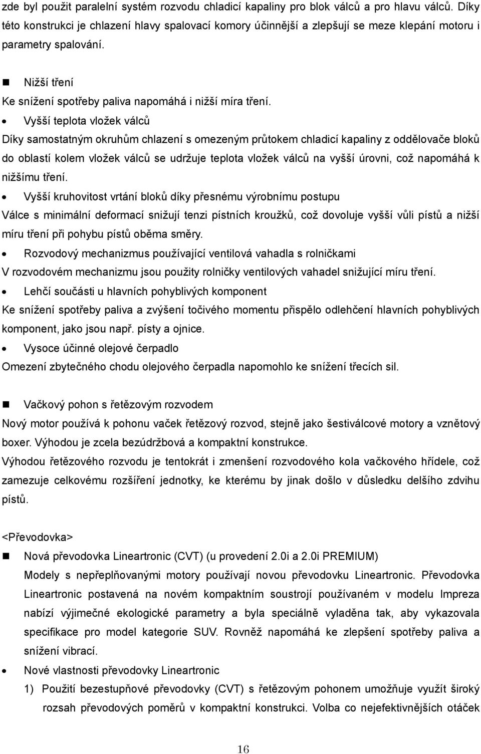 Vyšší teplota vložek válců Díky samostatným okruhům chlazení s omezeným průtokem chladicí kapaliny z oddělovače bloků do oblastí kolem vložek válců se udržuje teplota vložek válců na vyšší úrovni,