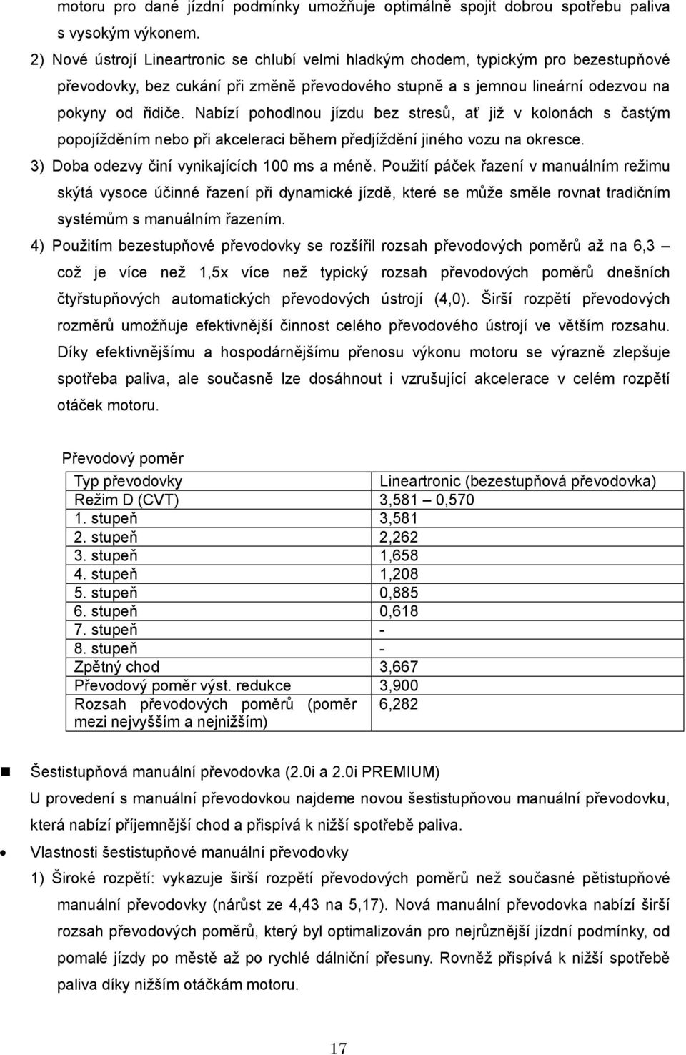 Nabízí pohodlnou jízdu bez stresů, ať již v kolonách s častým popojížděním nebo při akceleraci během předjíždění jiného vozu na okresce. 3) Doba odezvy činí vynikajících 100 ms a méně.