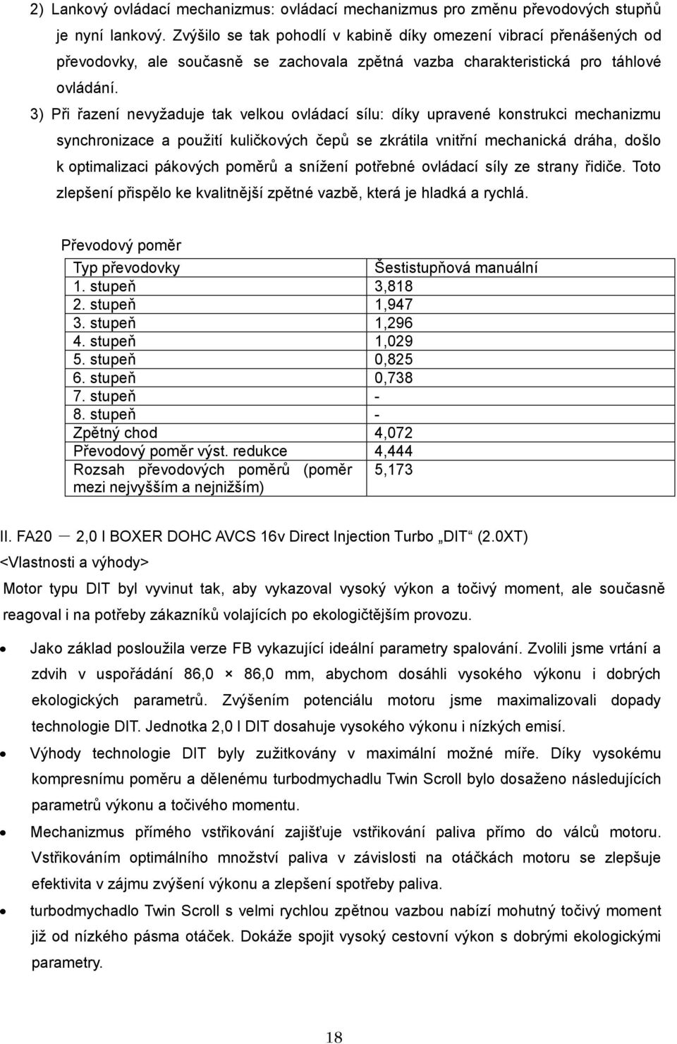 3) Při řazení nevyžaduje tak velkou ovládací sílu: díky upravené konstrukci mechanizmu synchronizace a použití kuličkových čepů se zkrátila vnitřní mechanická dráha, došlo k optimalizaci pákových