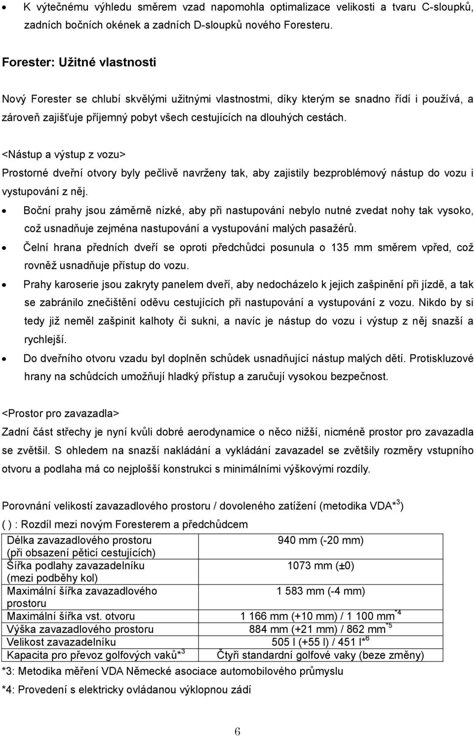 <Nástup a výstup z vozu> Prostorné dveřní otvory byly pečlivě navrženy tak, aby zajistily bezproblémový nástup do vozu i vystupování z něj.