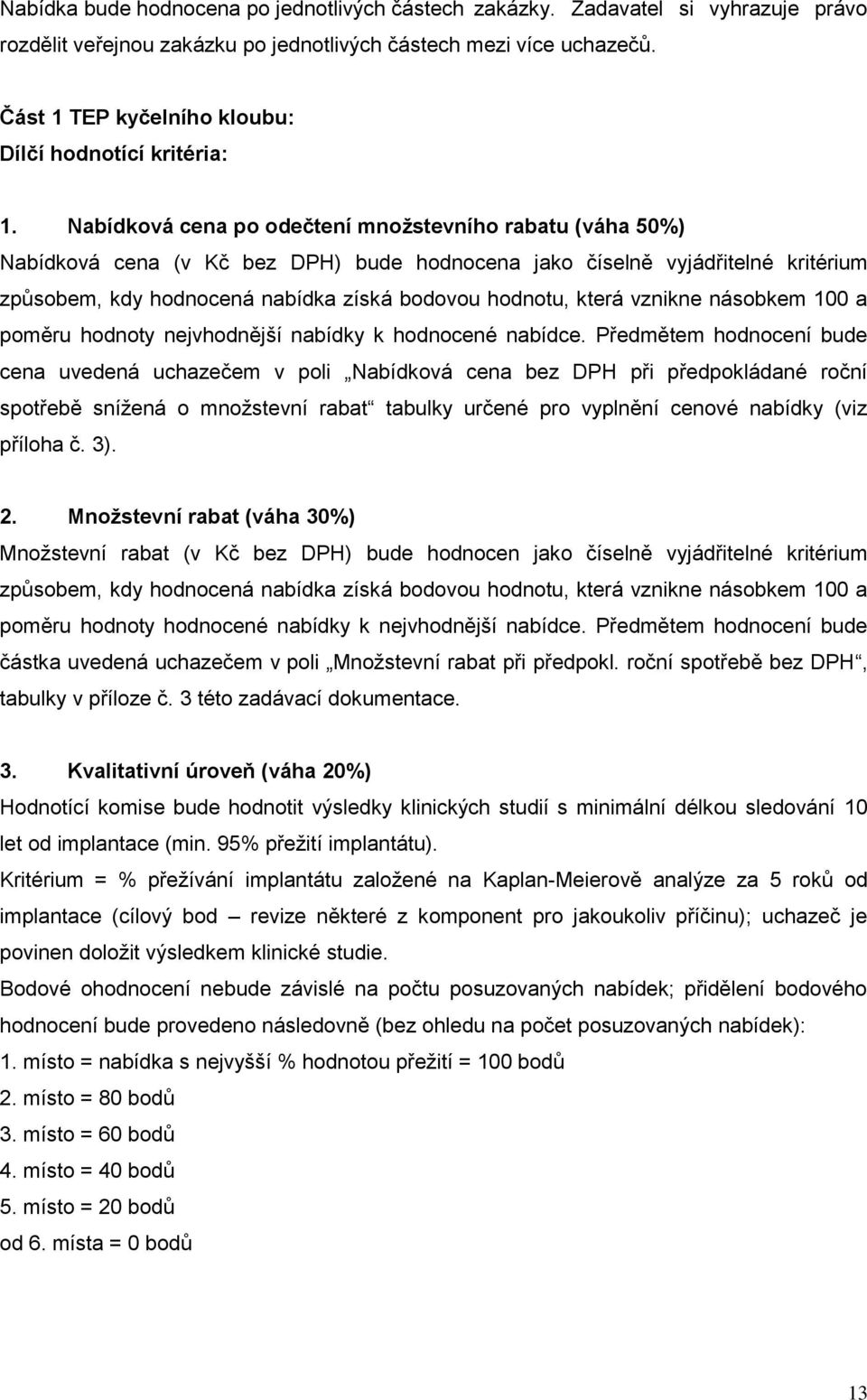 Nabídková cena po odečtení množstevního rabatu (váha 50%) Nabídková cena (v Kč bez DPH) bude hodnocena jako číselně vyjádřitelné kritérium způsobem, kdy hodnocená nabídka získá bodovou hodnotu, která