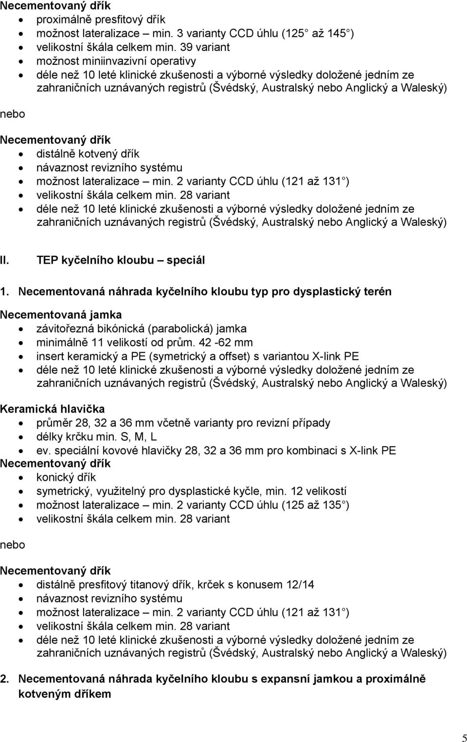 nebo Necementovaný dřík distálně kotvený dřík návaznost revizního systému možnost lateralizace min. 2 varianty CCD úhlu (121 až 131 ) velikostní škála celkem min.