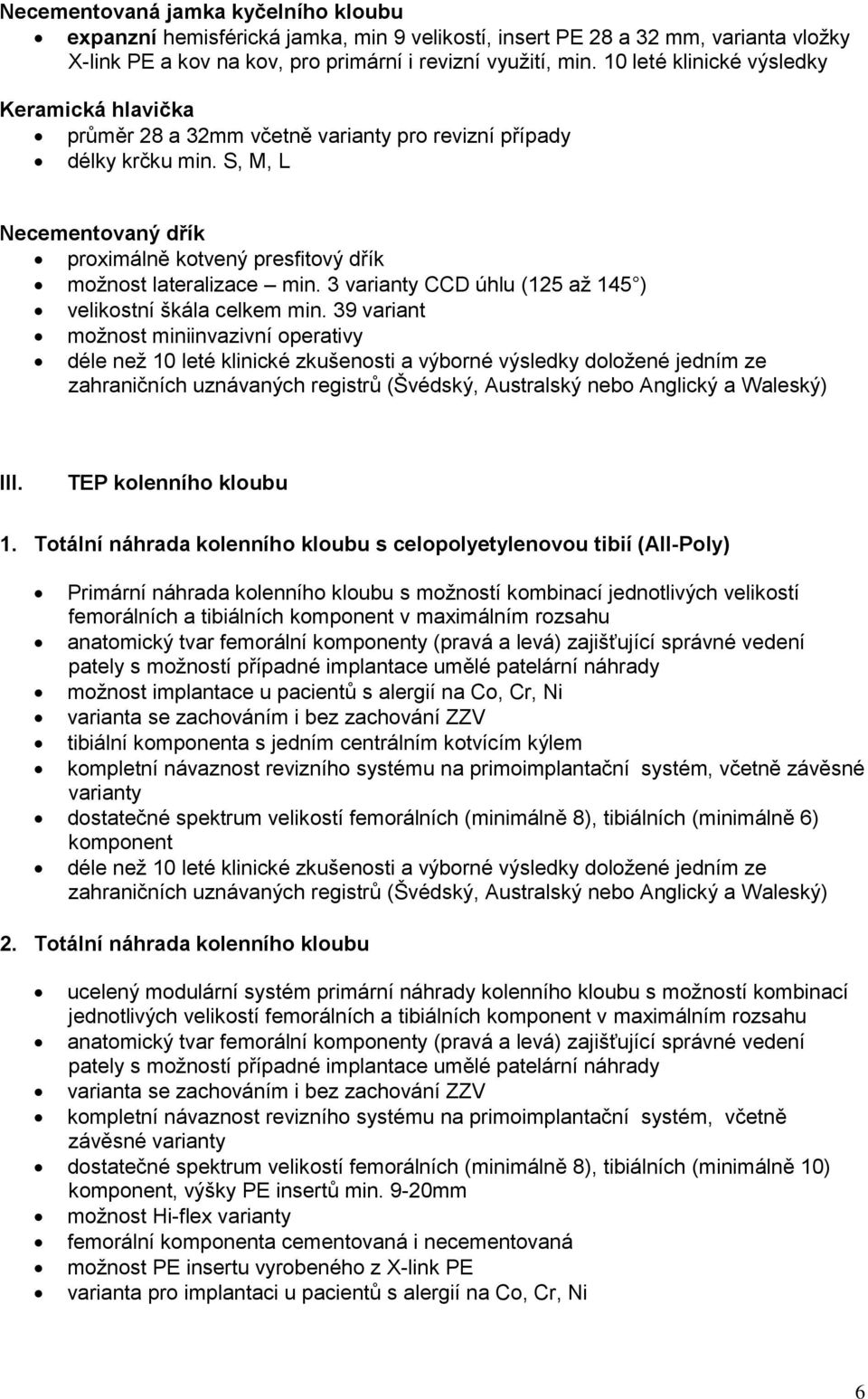 S, M, L Necementovaný dřík proximálně kotvený presfitový dřík možnost lateralizace min. 3 varianty CCD úhlu (125 až 145 ) velikostní škála celkem min.