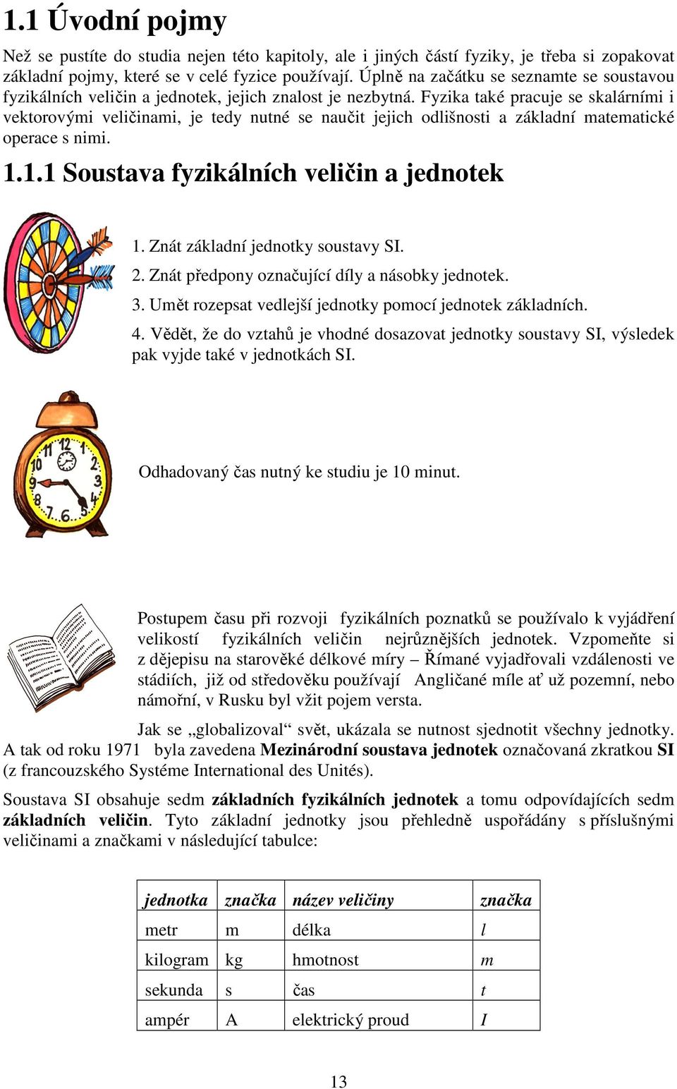 Fyzika také pracuje se skalárními i vektorovými veličinami, je tedy nutné se naučit jejich odlišnosti a základní matematické operace s nimi. 1.1.1 Soustava fyzikálních veličin a jednotek 1.