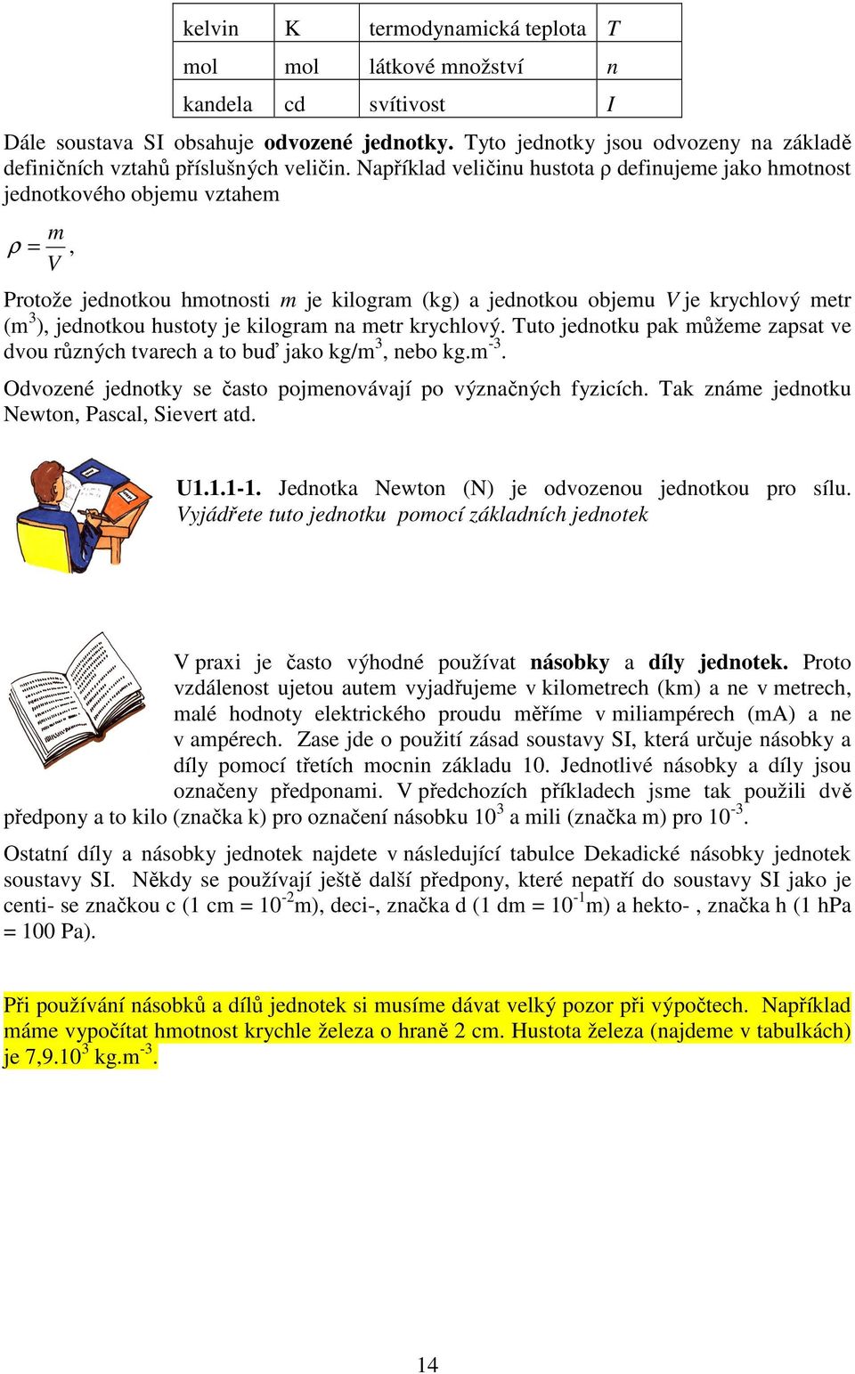 Například veličinu hustota ρ definujeme jako hmotnost jednotkového objemu vztahem m ρ =, V Protože jednotkou hmotnosti m je kilogram (kg) a jednotkou objemu V je krychlový metr (m 3 ), jednotkou