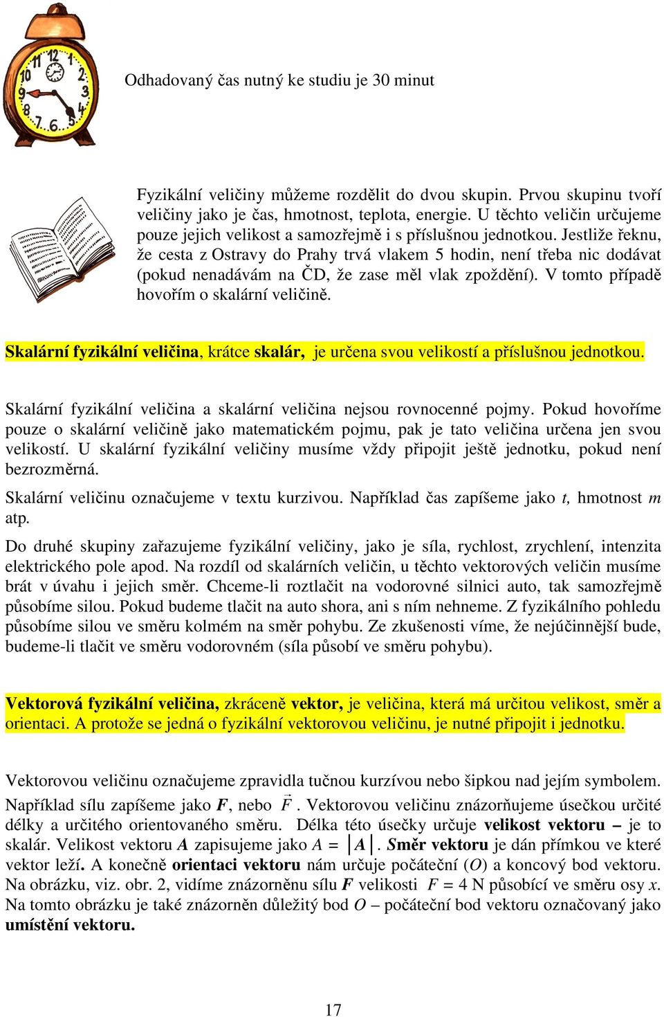 Jestliže řeknu, že cesta z Ostravy do Prahy trvá vlakem 5 hodin, není třeba nic dodávat (pokud nenadávám na ČD, že zase měl vlak zpoždění). V tomto případě hovořím o skalární veličině.