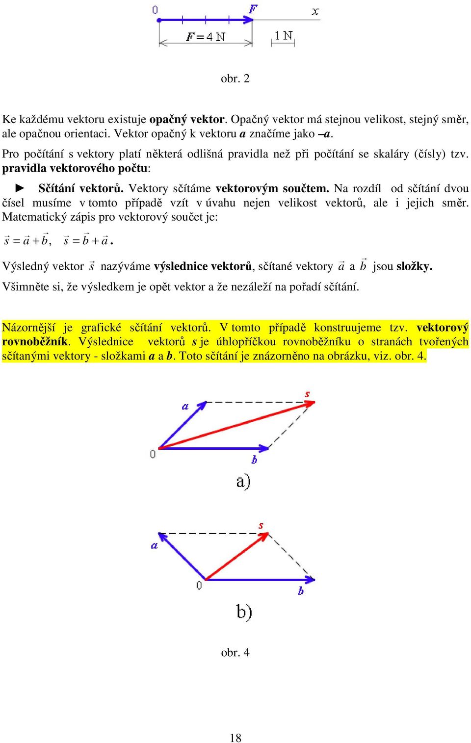 Na rozdíl od sčítání dvou čísel musíme v tomto případě vzít v úvahu nejen velikost vektorů, ale i jejich směr. Matematický zápis pro vektorový součet je: s = a + b, s = b + a.